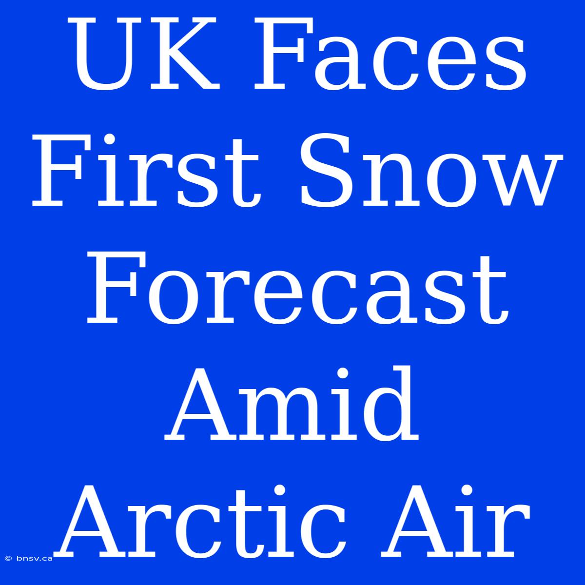 UK Faces First Snow Forecast Amid Arctic Air