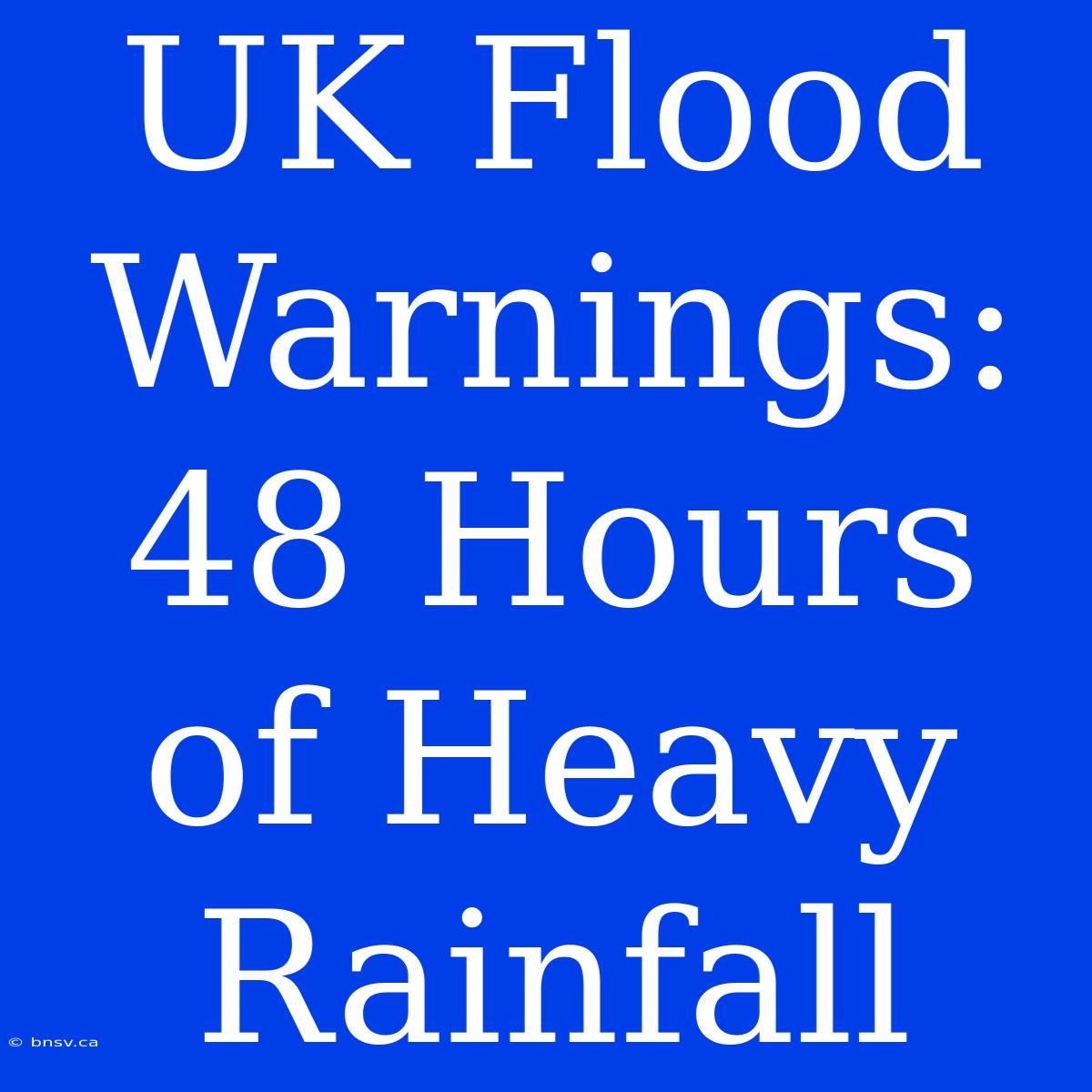 UK Flood Warnings: 48 Hours Of Heavy Rainfall