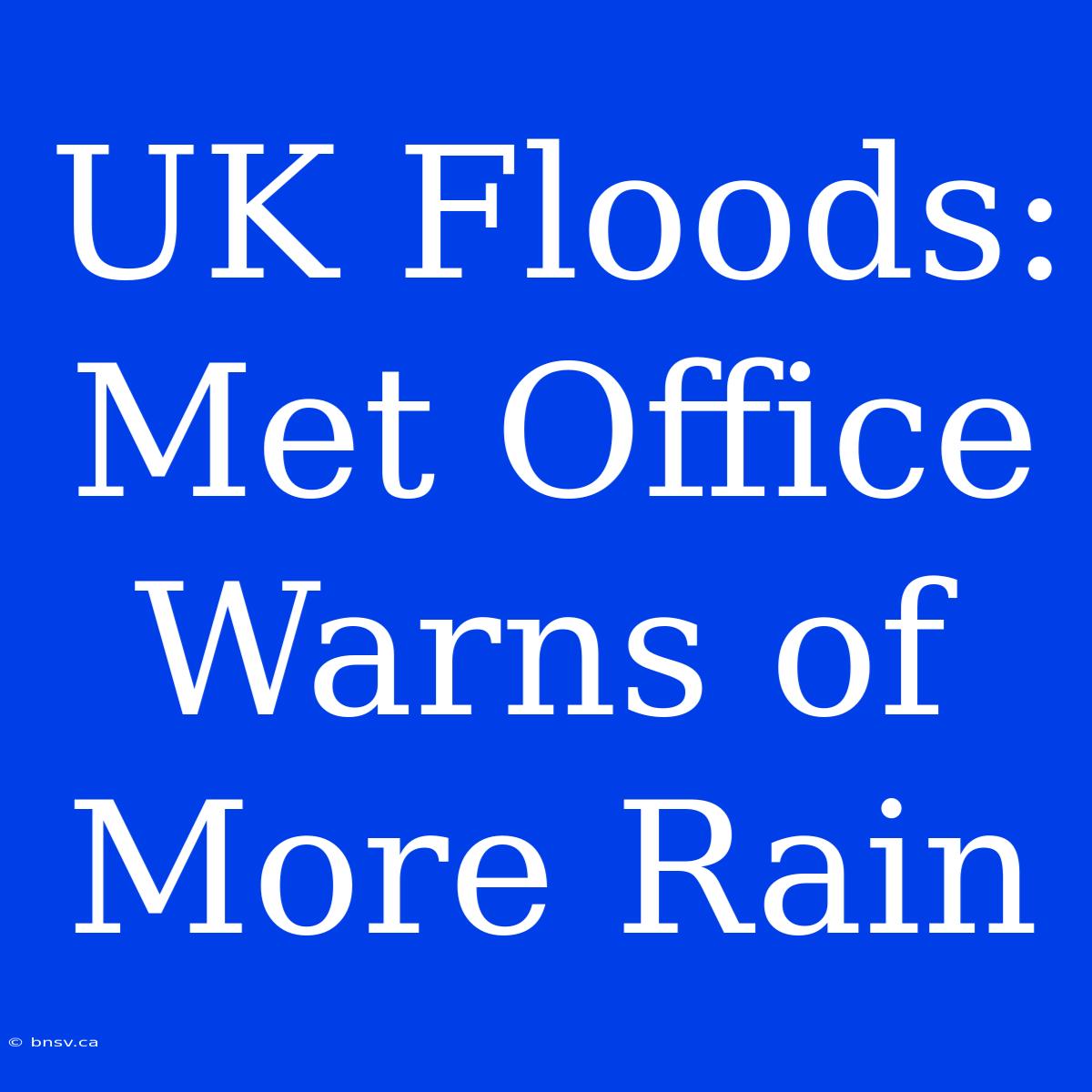 UK Floods: Met Office Warns Of More Rain