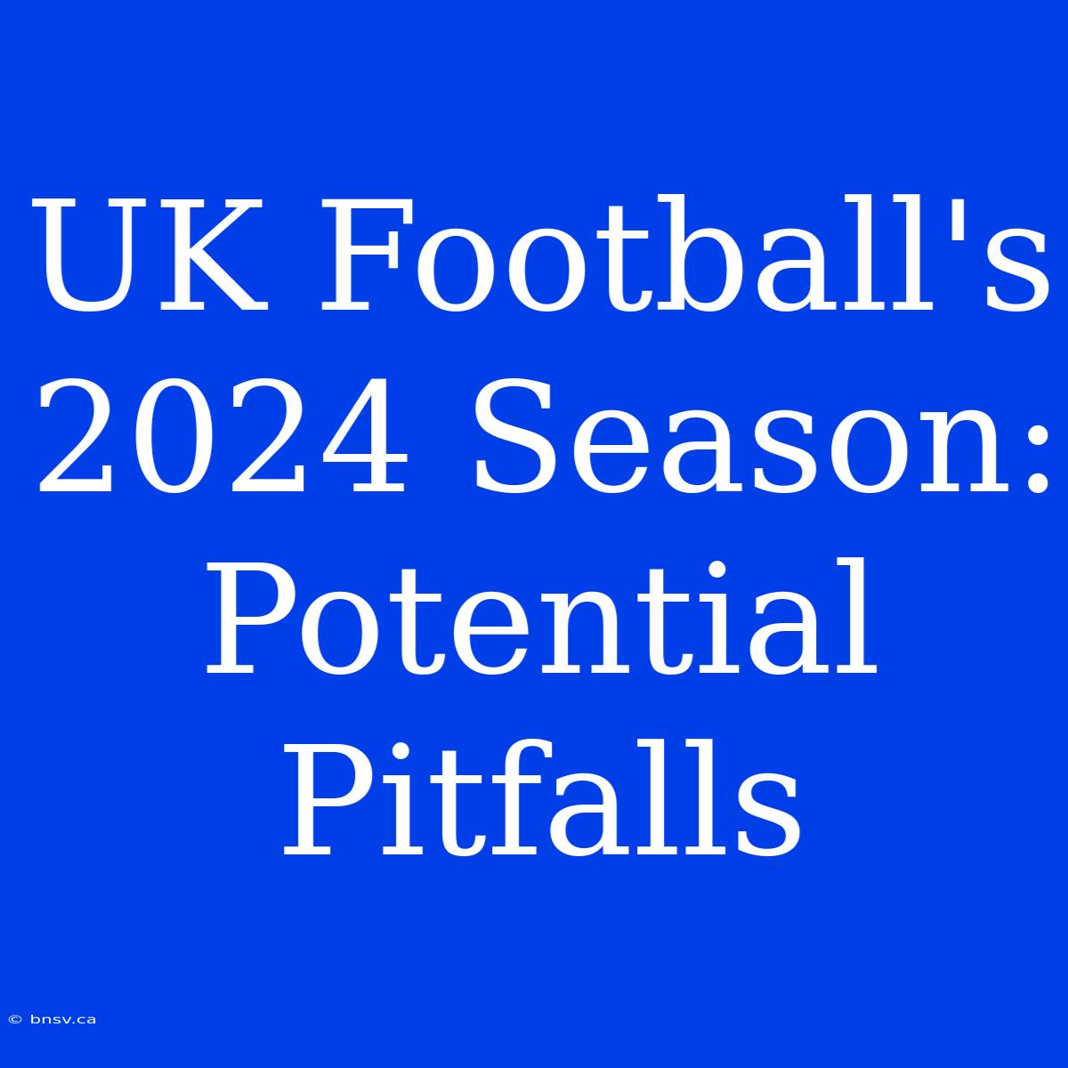 UK Football's 2024 Season: Potential Pitfalls