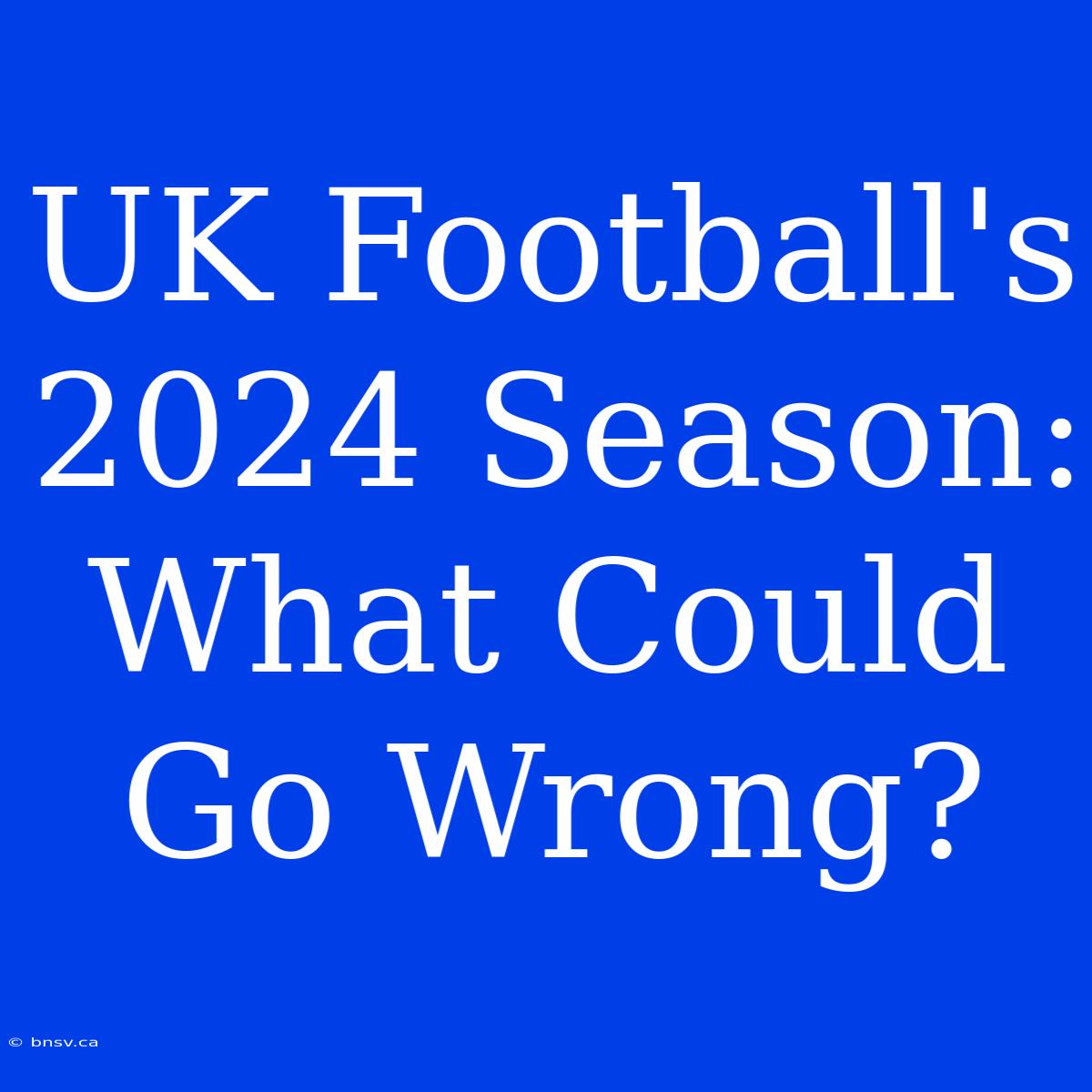 UK Football's 2024 Season: What Could Go Wrong?