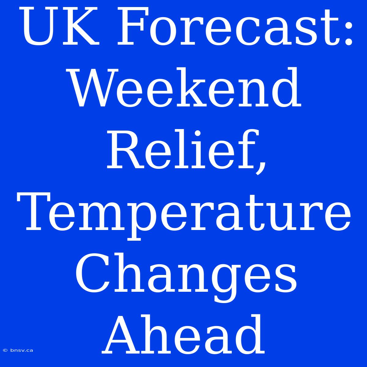 UK Forecast: Weekend Relief, Temperature Changes Ahead