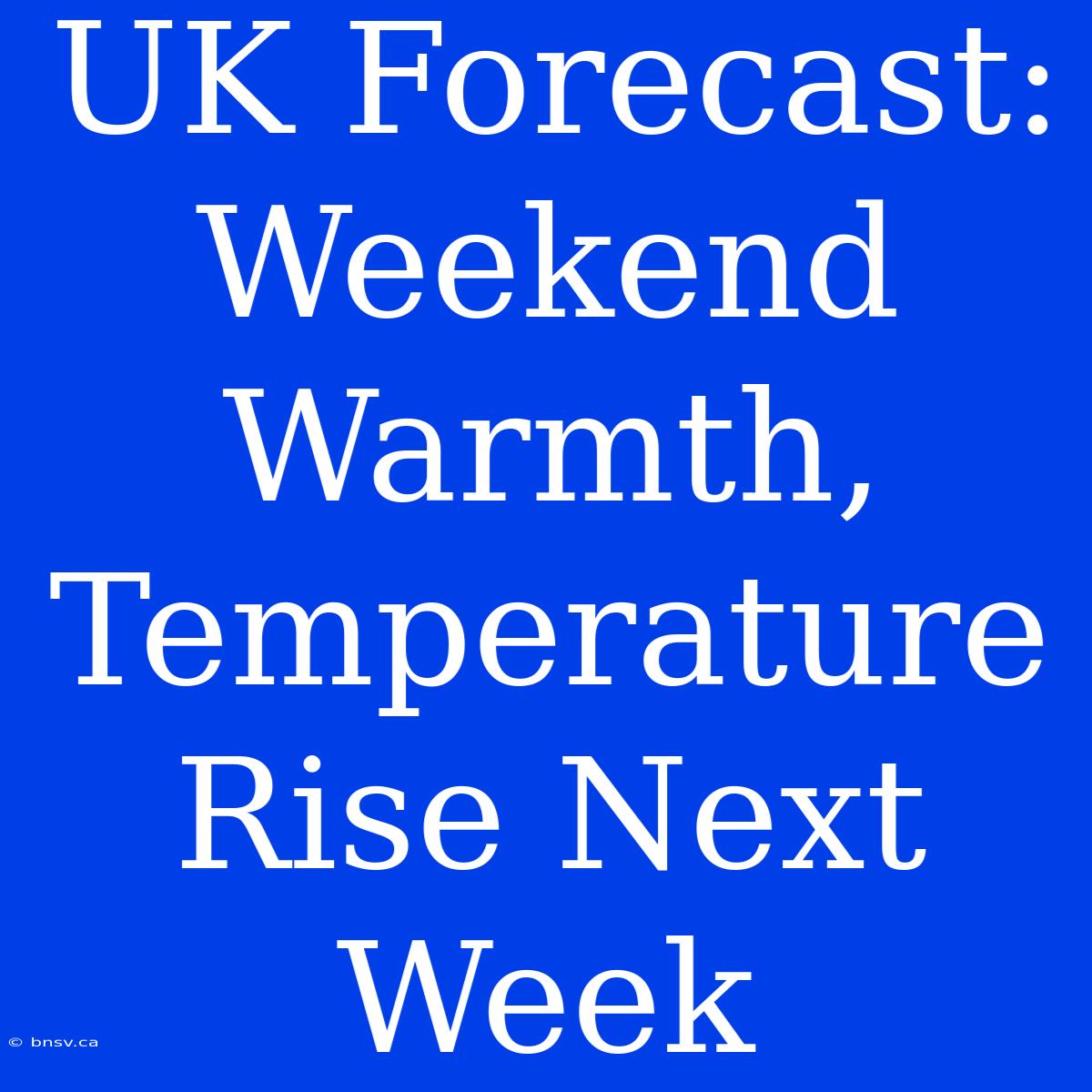 UK Forecast: Weekend Warmth, Temperature Rise Next Week