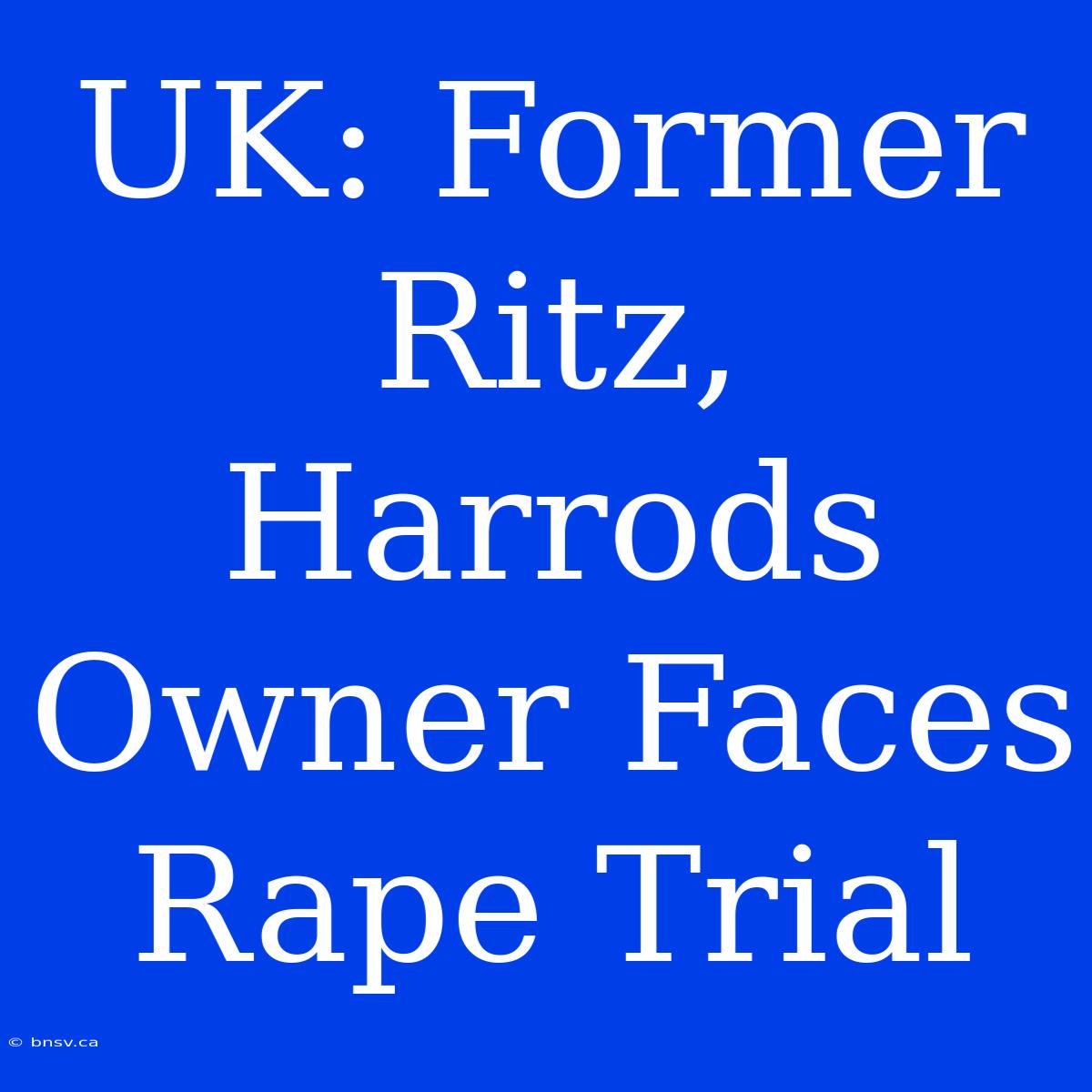 UK: Former Ritz, Harrods Owner Faces Rape Trial