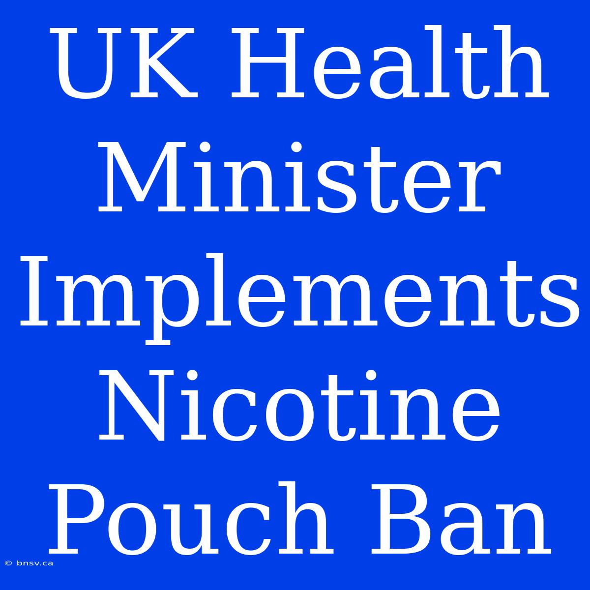 UK Health Minister Implements Nicotine Pouch Ban