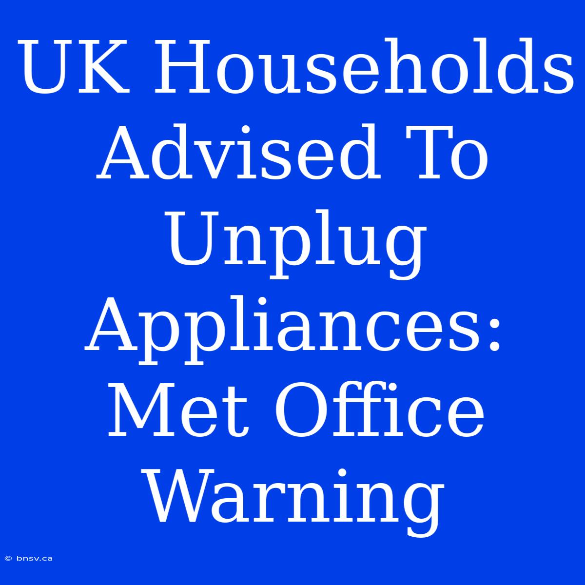 UK Households Advised To Unplug Appliances: Met Office Warning