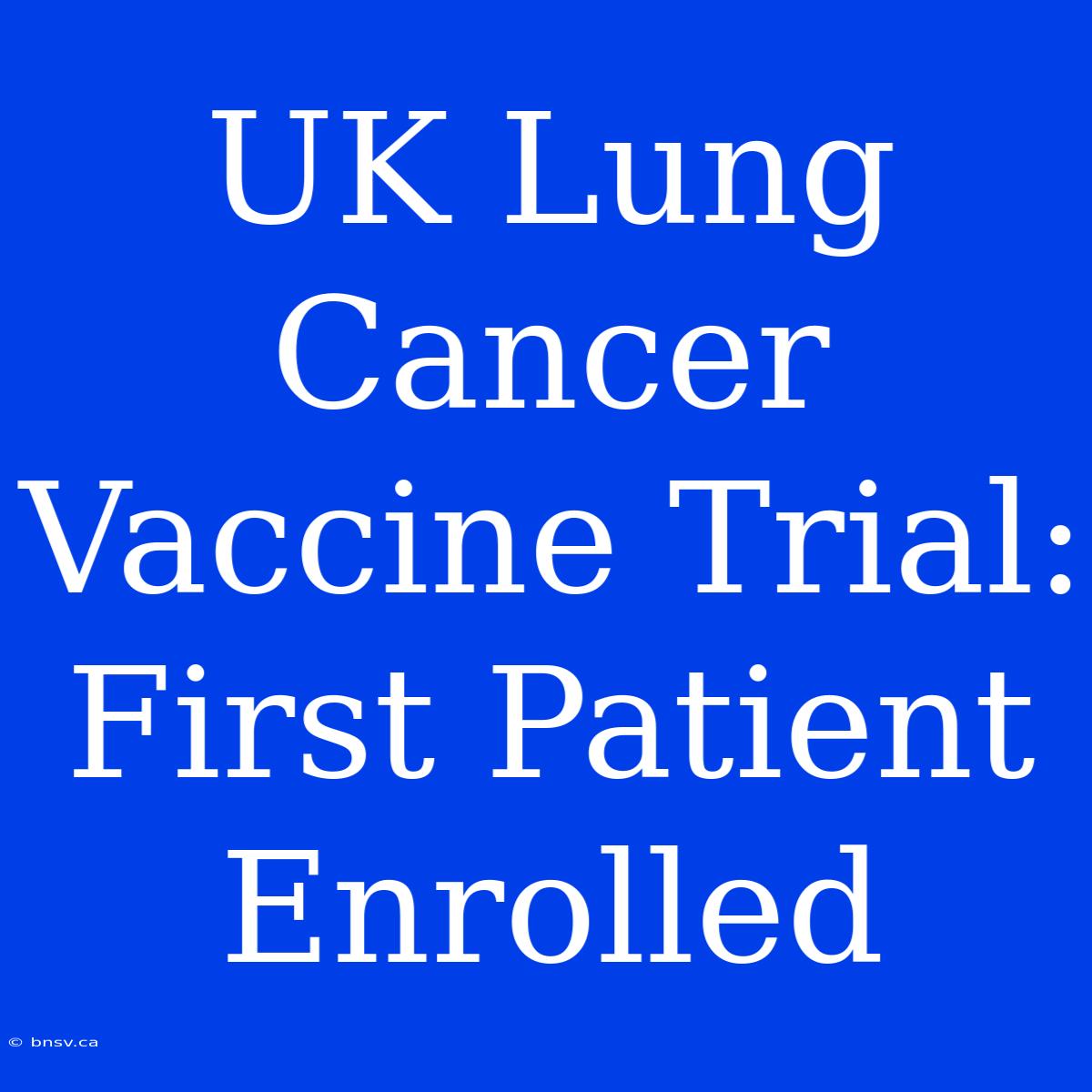 UK Lung Cancer Vaccine Trial: First Patient Enrolled