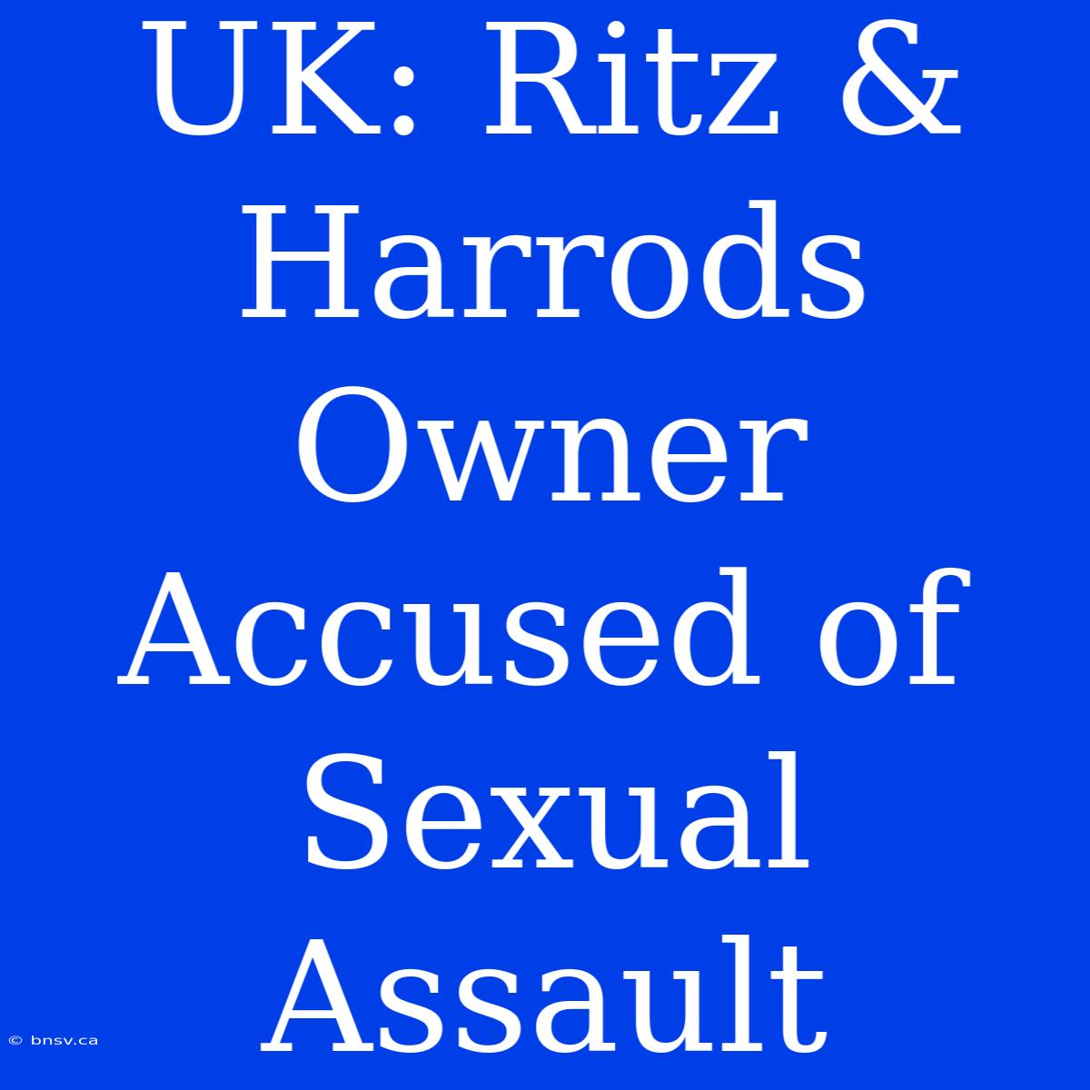 UK: Ritz & Harrods Owner Accused Of Sexual Assault