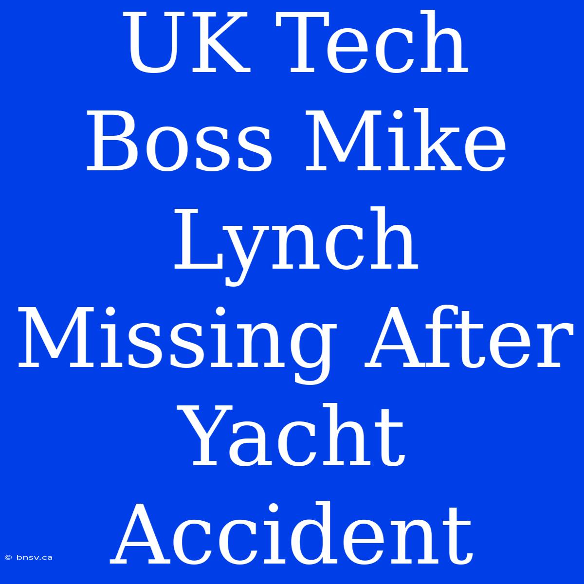 UK Tech Boss Mike Lynch Missing After Yacht Accident