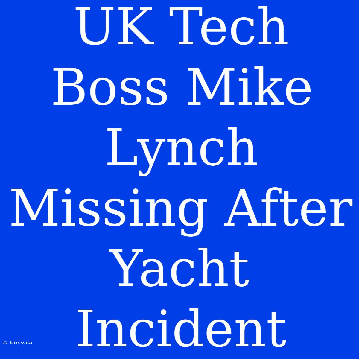 UK Tech Boss Mike Lynch Missing After Yacht Incident