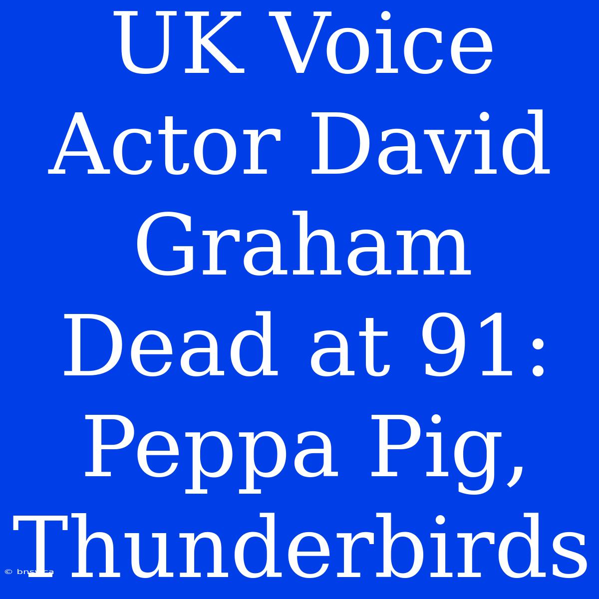 UK Voice Actor David Graham Dead At 91: Peppa Pig, Thunderbirds