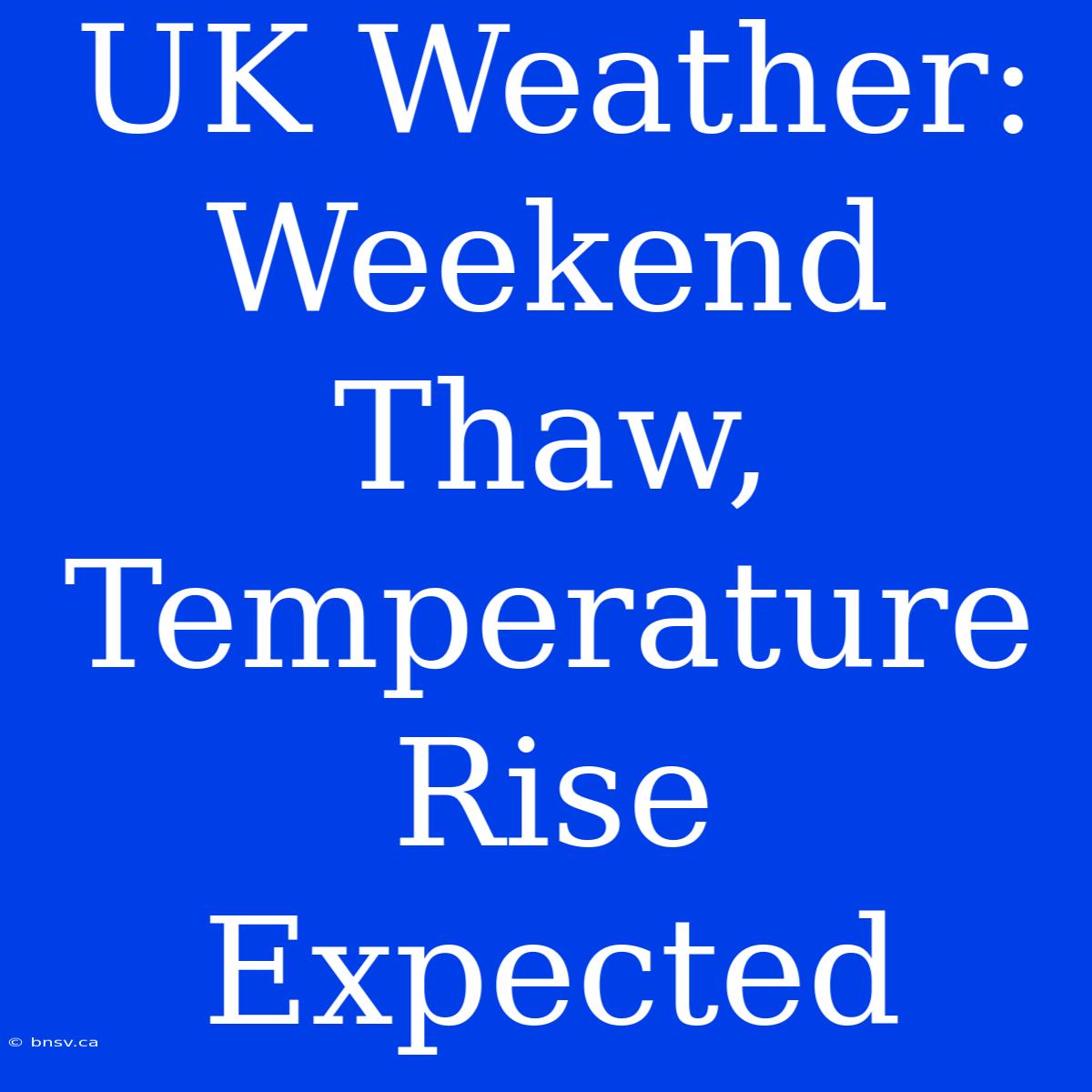 UK Weather: Weekend Thaw, Temperature Rise Expected