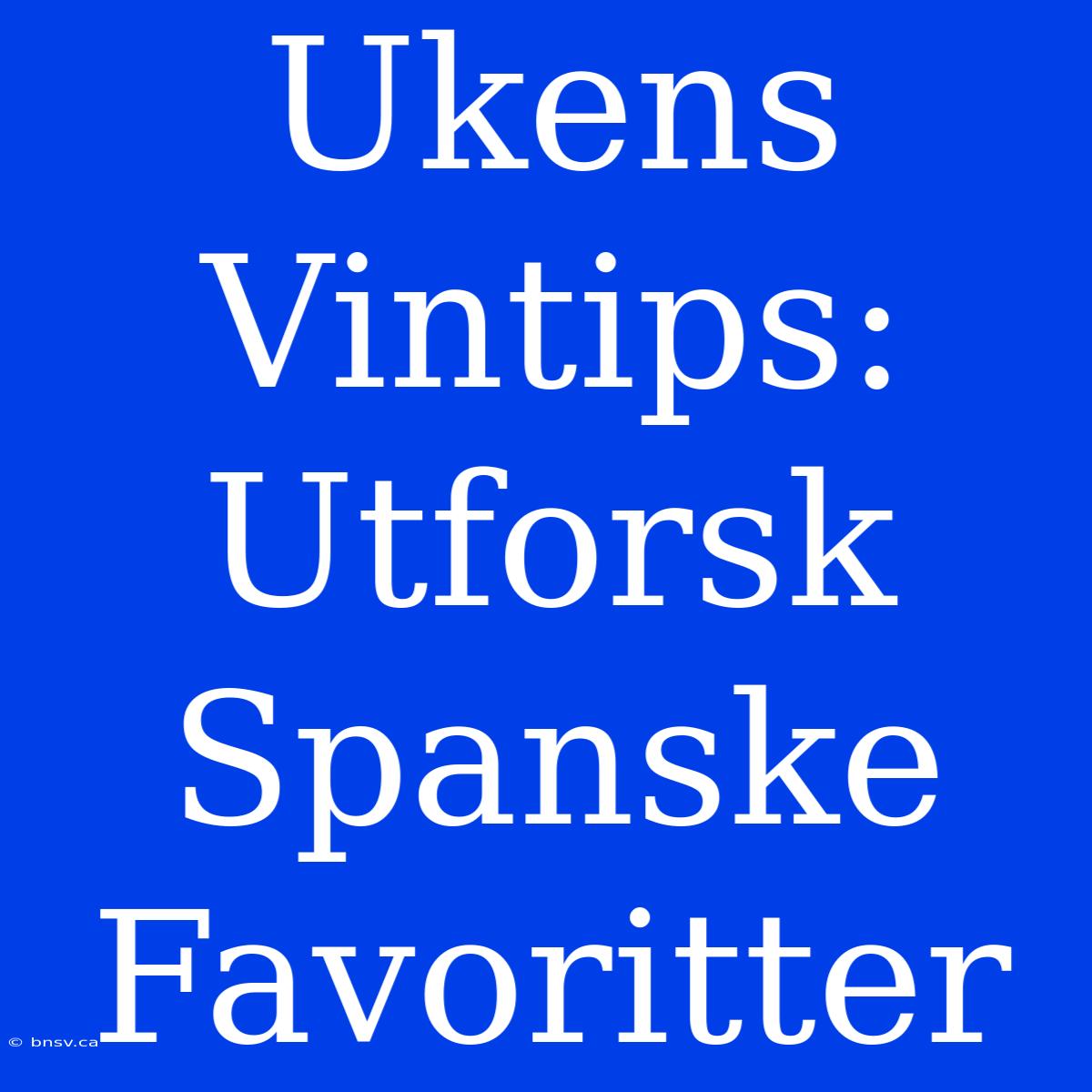 Ukens Vintips: Utforsk Spanske Favoritter