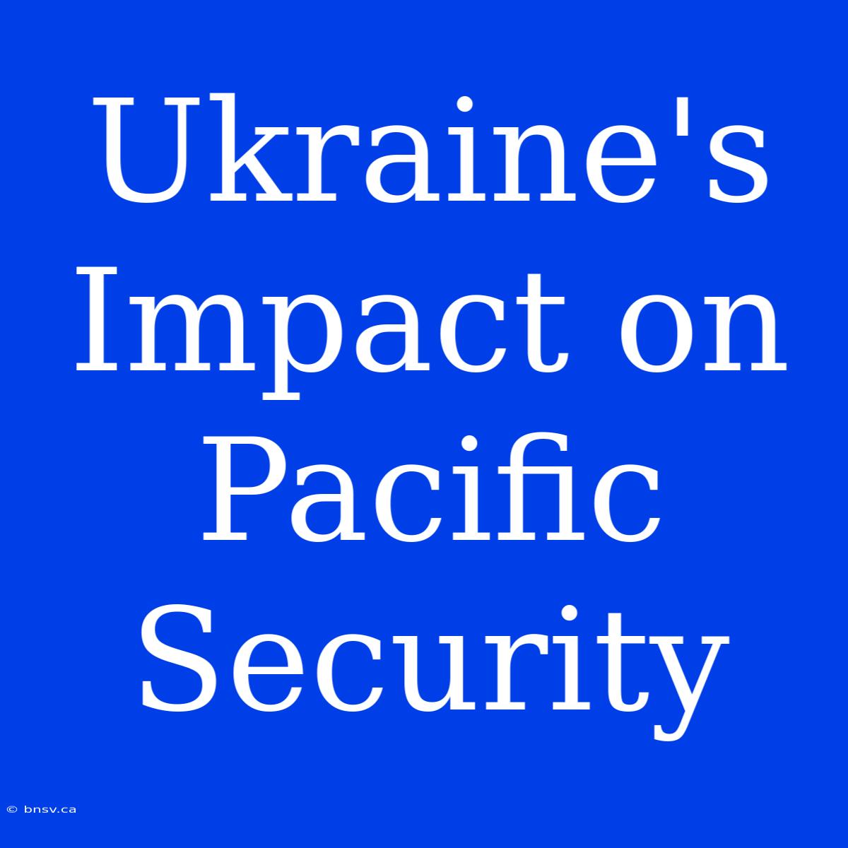 Ukraine's Impact On Pacific Security