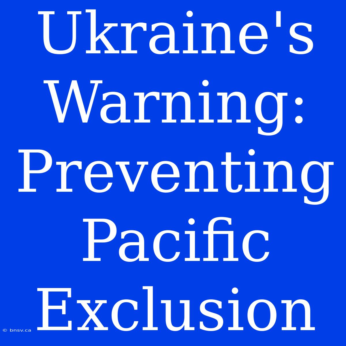 Ukraine's Warning: Preventing Pacific Exclusion