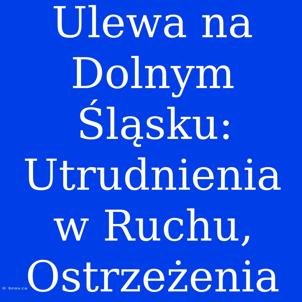 Ulewa Na Dolnym Śląsku: Utrudnienia W Ruchu, Ostrzeżenia