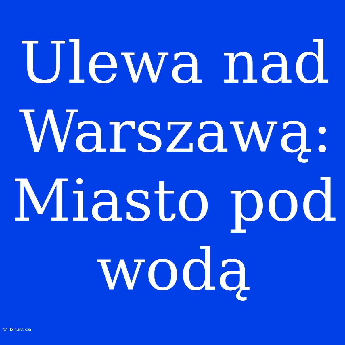 Ulewa Nad Warszawą: Miasto Pod Wodą