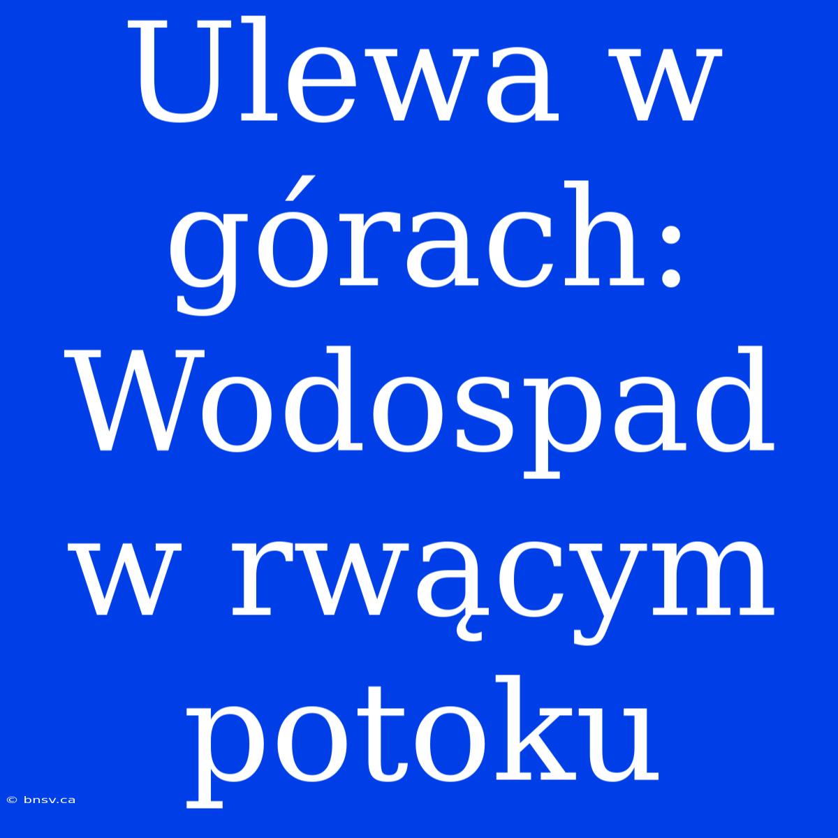 Ulewa W Górach: Wodospad W Rwącym Potoku