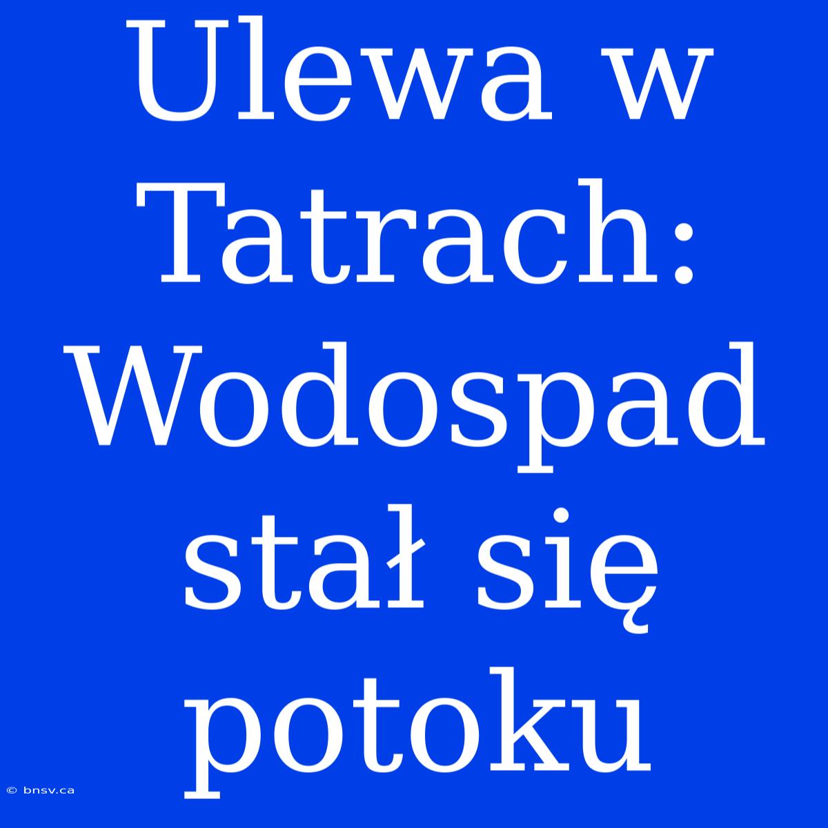 Ulewa W Tatrach: Wodospad Stał Się Potoku