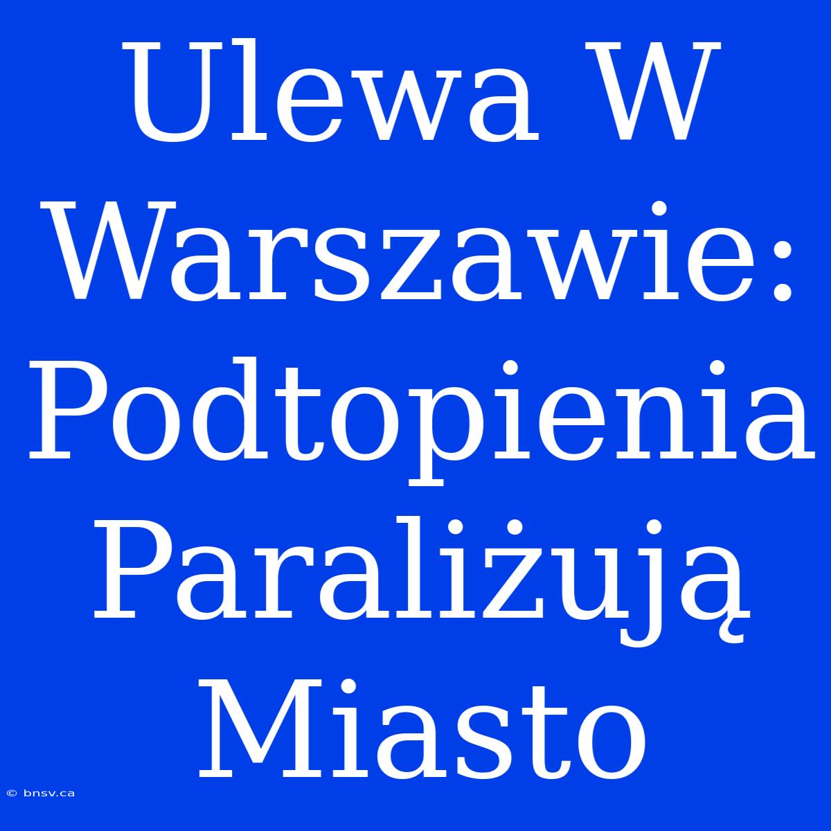 Ulewa W Warszawie: Podtopienia Paraliżują Miasto