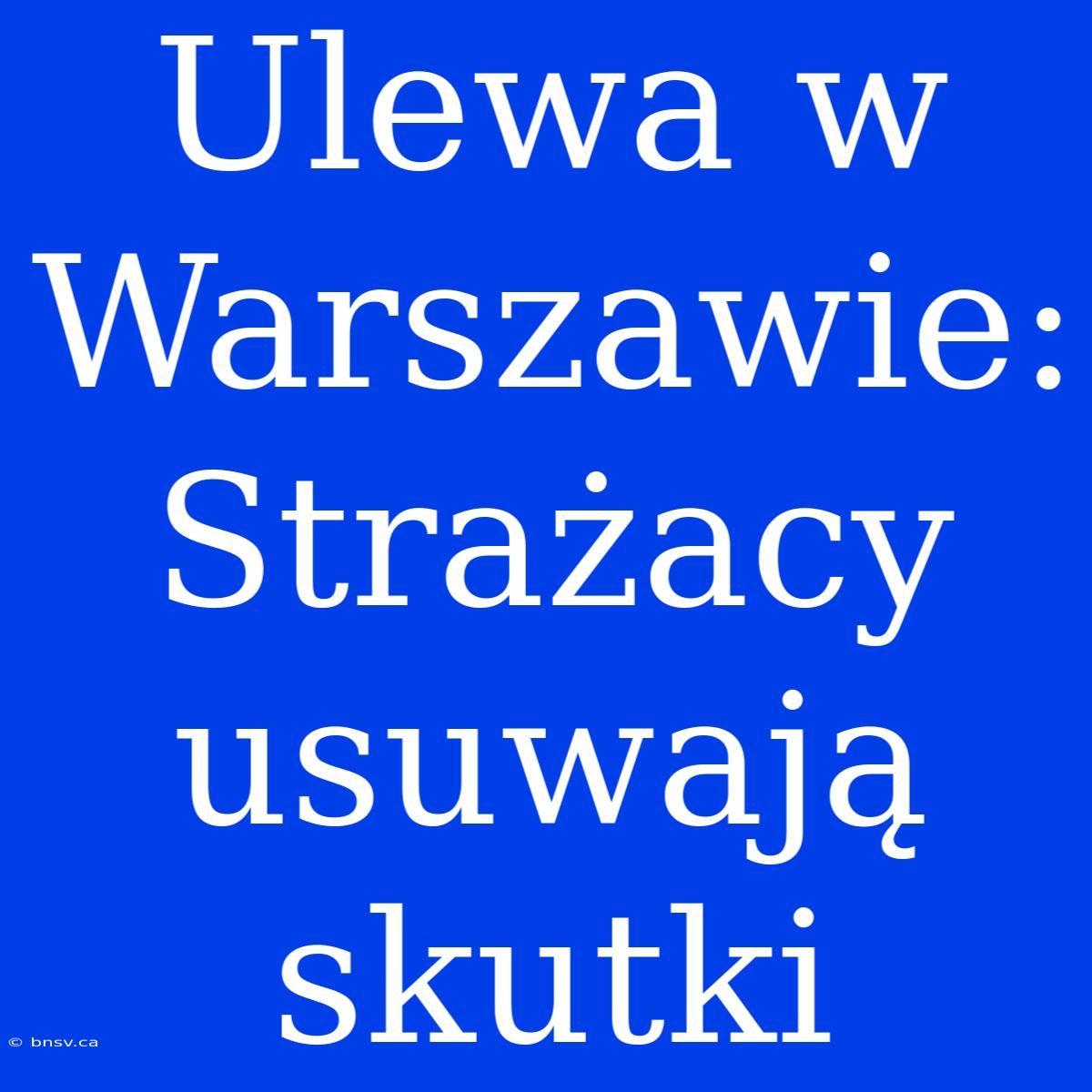 Ulewa W Warszawie: Strażacy Usuwają Skutki