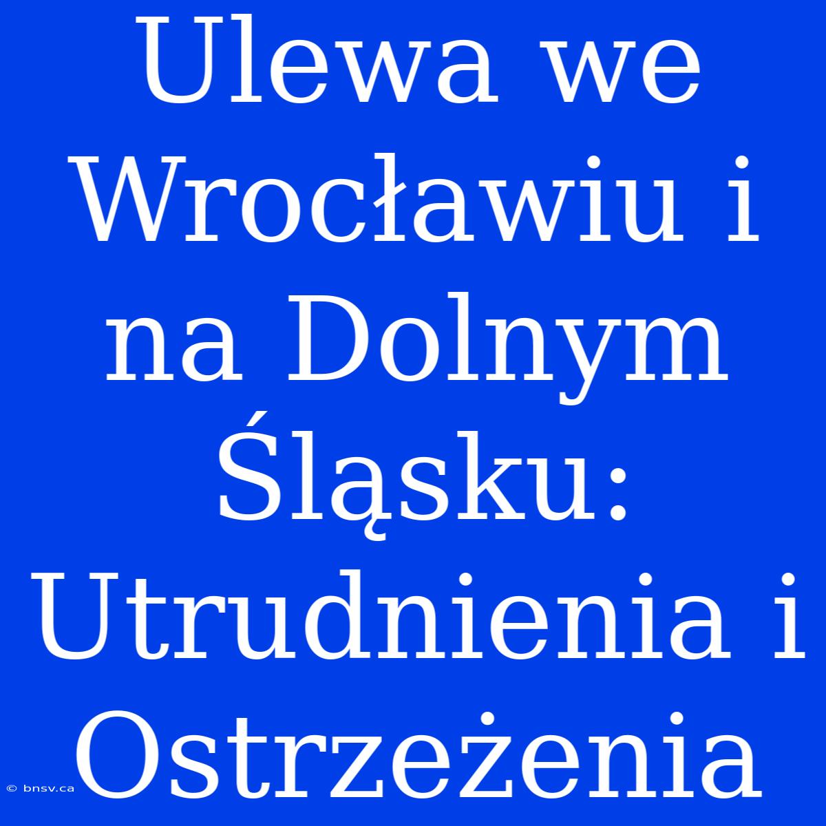 Ulewa We Wrocławiu I Na Dolnym Śląsku: Utrudnienia I Ostrzeżenia