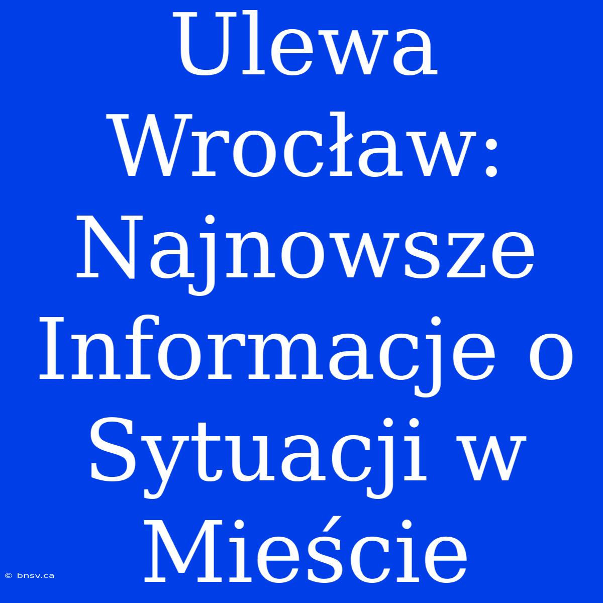 Ulewa Wrocław:  Najnowsze Informacje O Sytuacji W Mieście