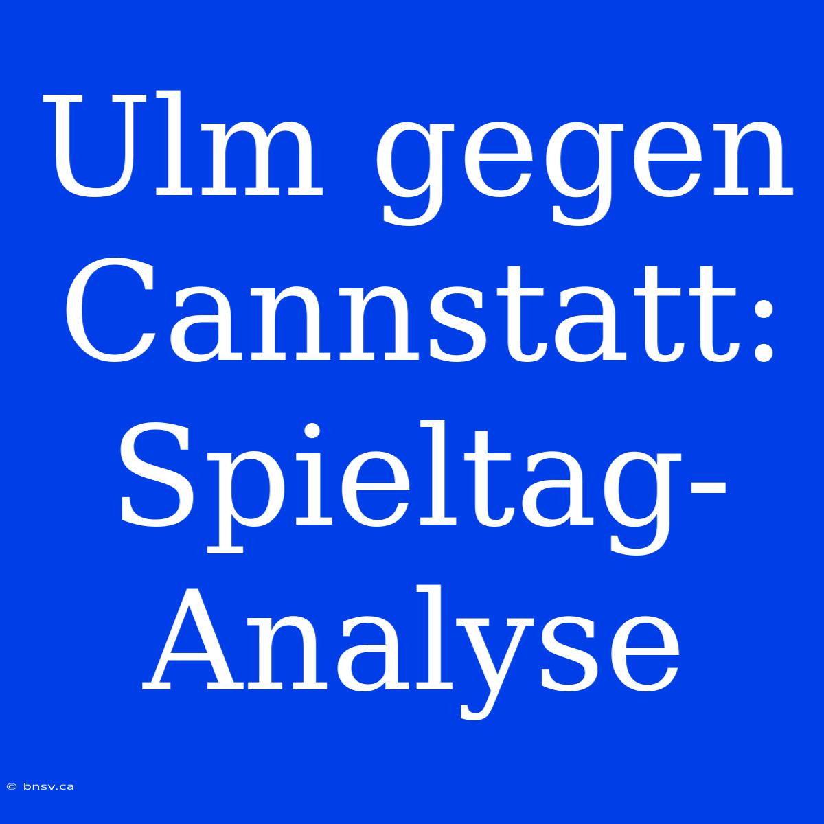 Ulm Gegen Cannstatt: Spieltag-Analyse