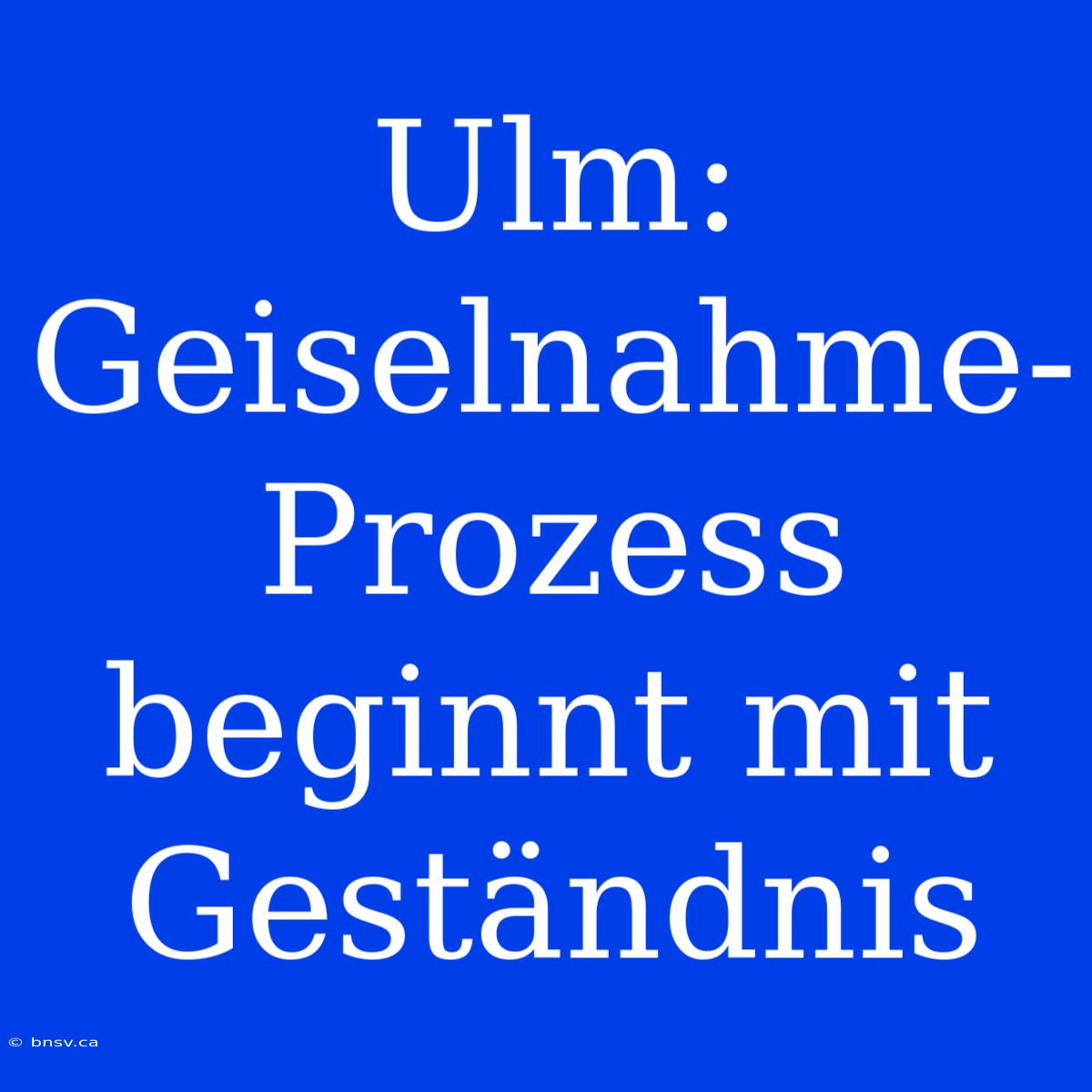 Ulm: Geiselnahme-Prozess Beginnt Mit Geständnis