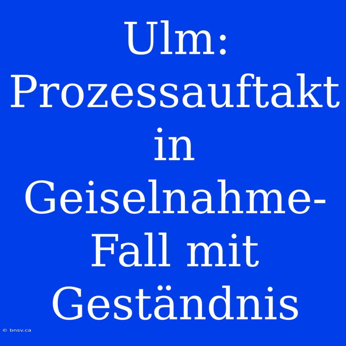 Ulm: Prozessauftakt In Geiselnahme-Fall Mit Geständnis