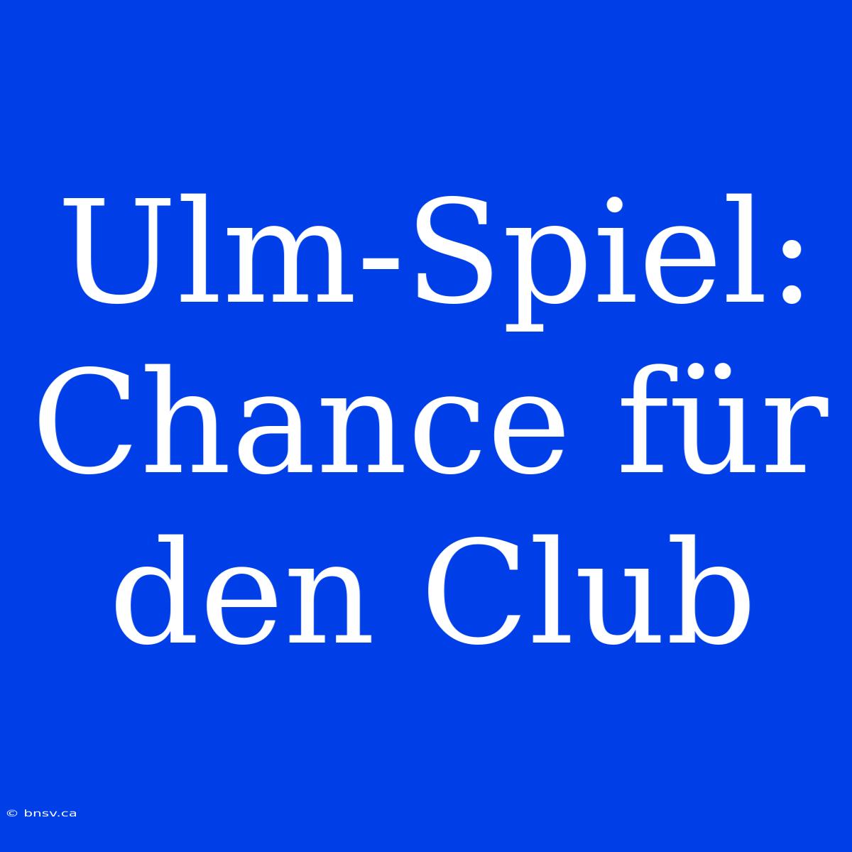 Ulm-Spiel: Chance Für Den Club