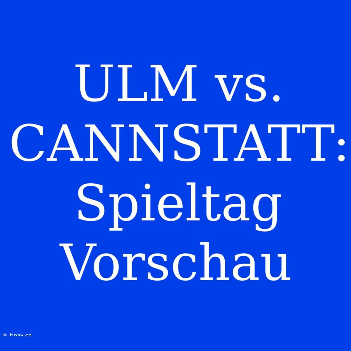 ULM Vs. CANNSTATT: Spieltag Vorschau