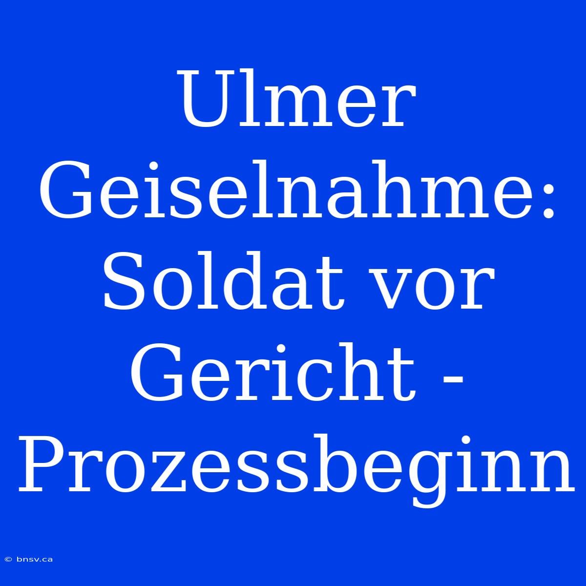 Ulmer Geiselnahme: Soldat Vor Gericht - Prozessbeginn