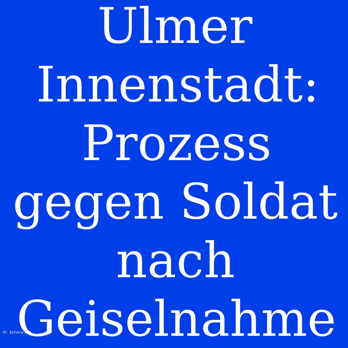 Ulmer Innenstadt: Prozess Gegen Soldat Nach Geiselnahme