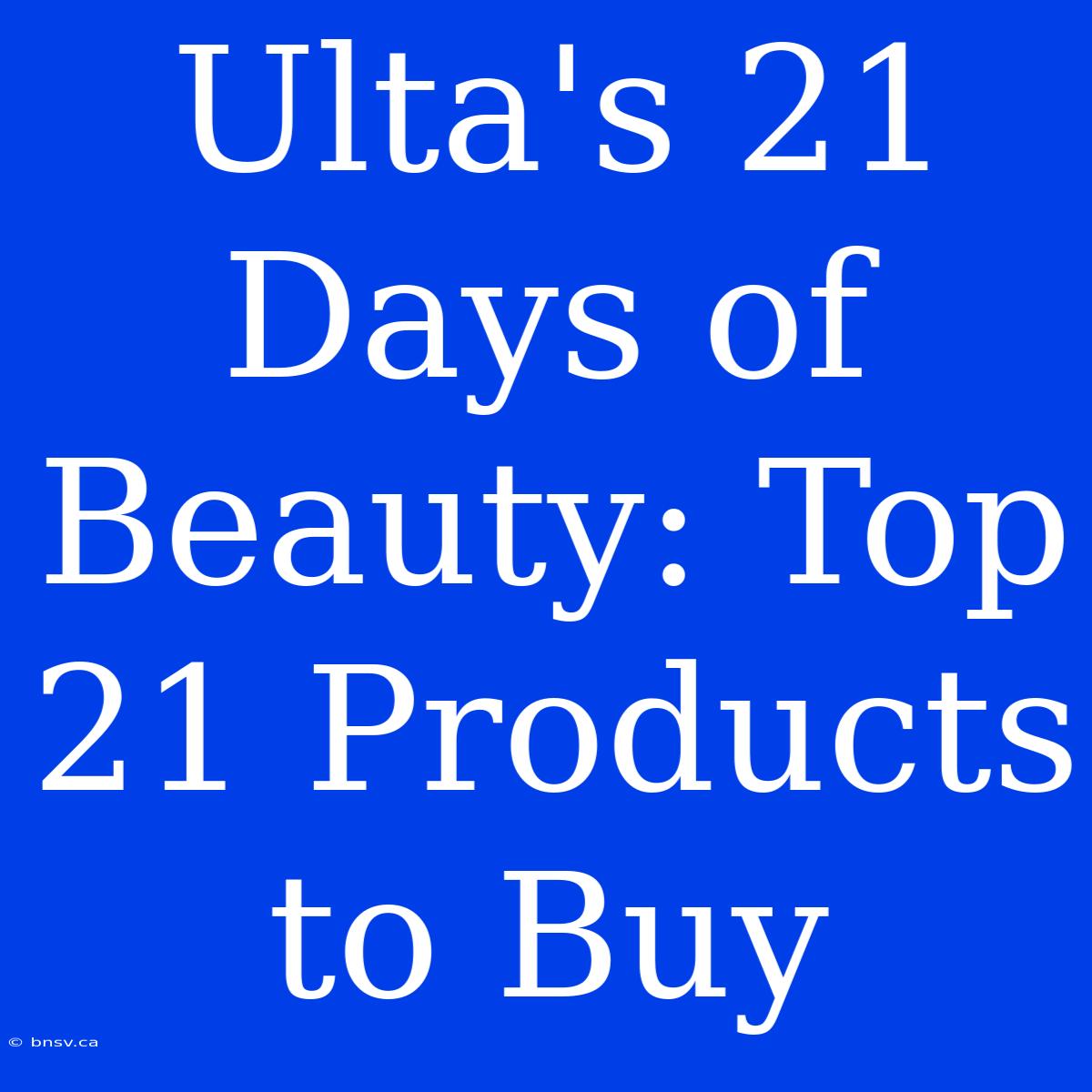 Ulta's 21 Days Of Beauty: Top 21 Products To Buy