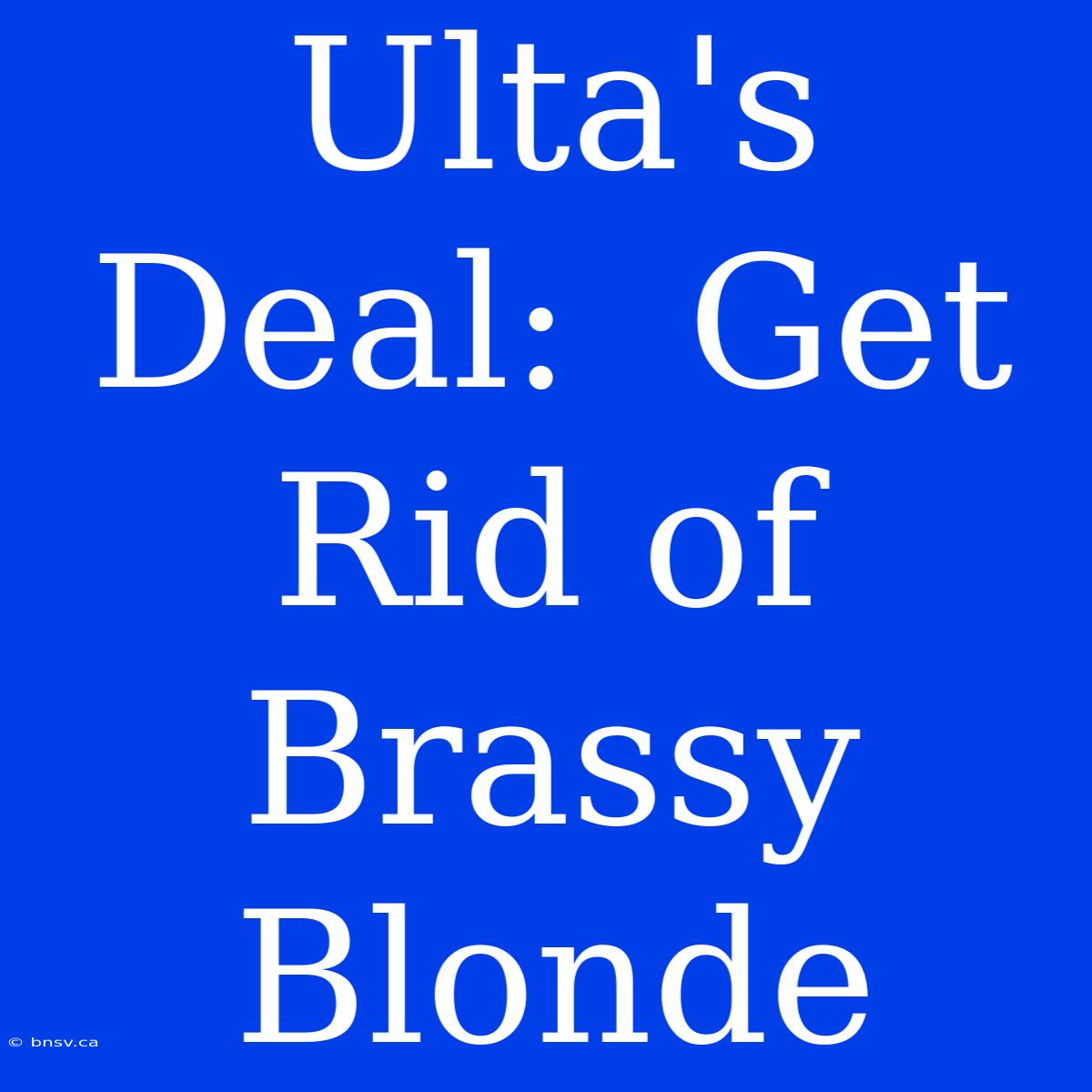 Ulta's Deal:  Get Rid Of Brassy Blonde