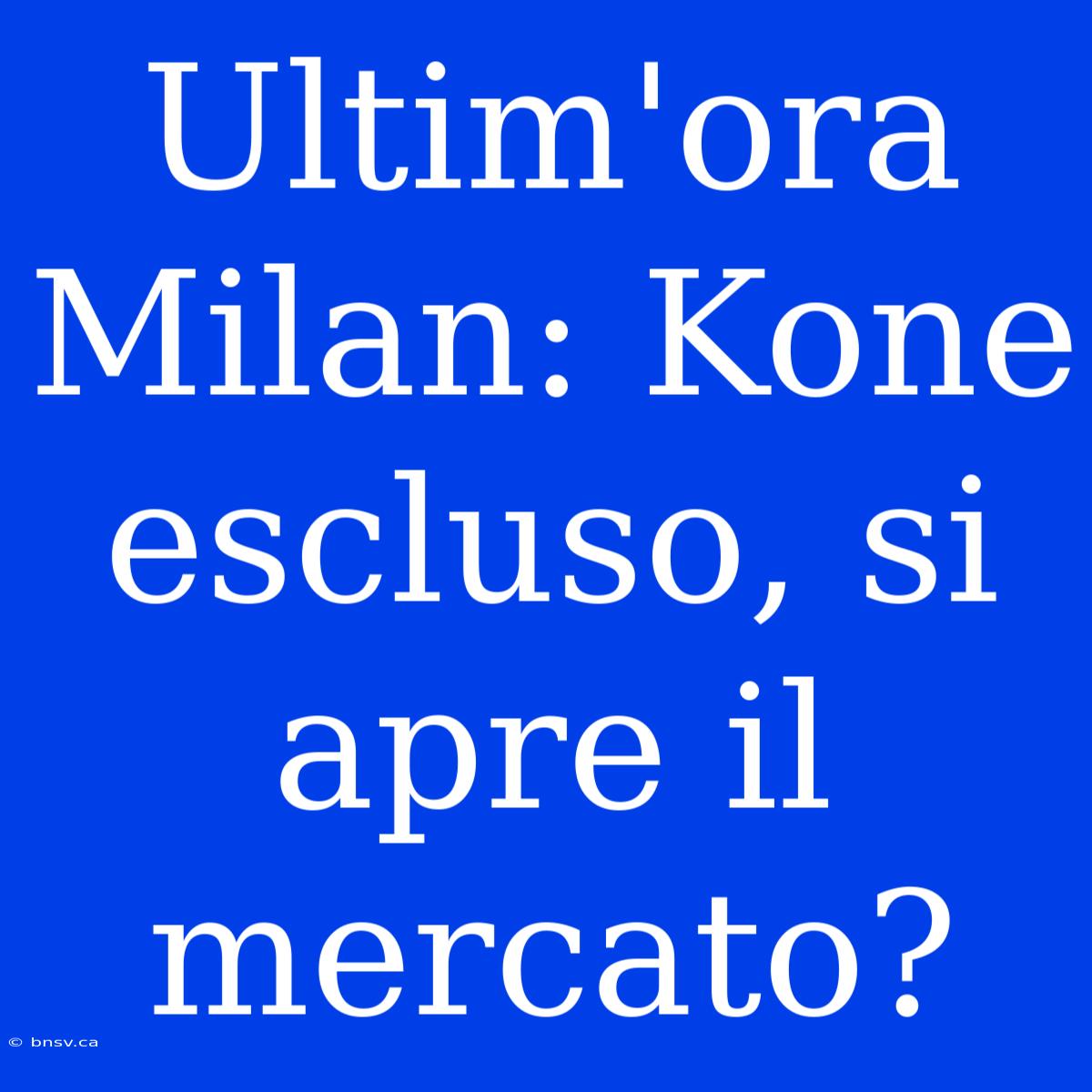 Ultim'ora Milan: Kone Escluso, Si Apre Il Mercato?