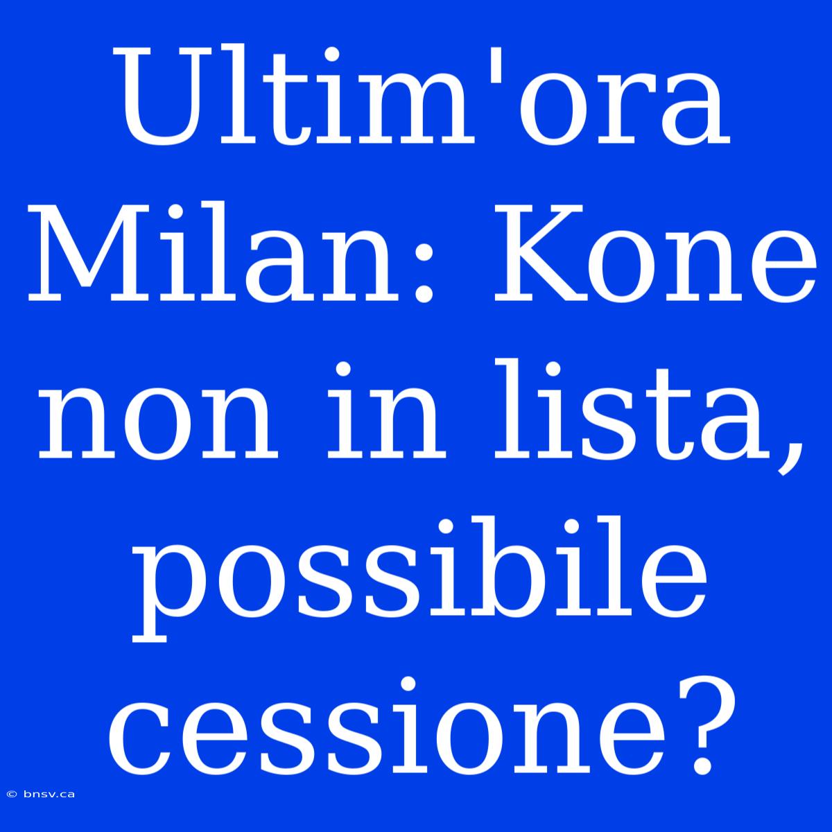 Ultim'ora Milan: Kone Non In Lista, Possibile Cessione?