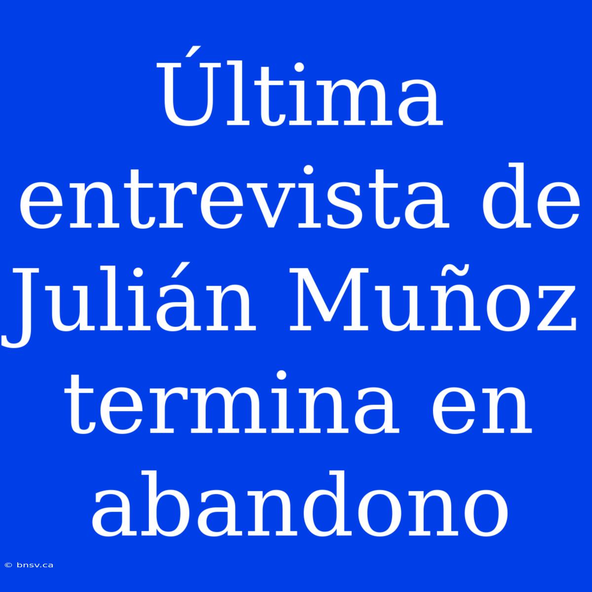 Última Entrevista De Julián Muñoz Termina En Abandono