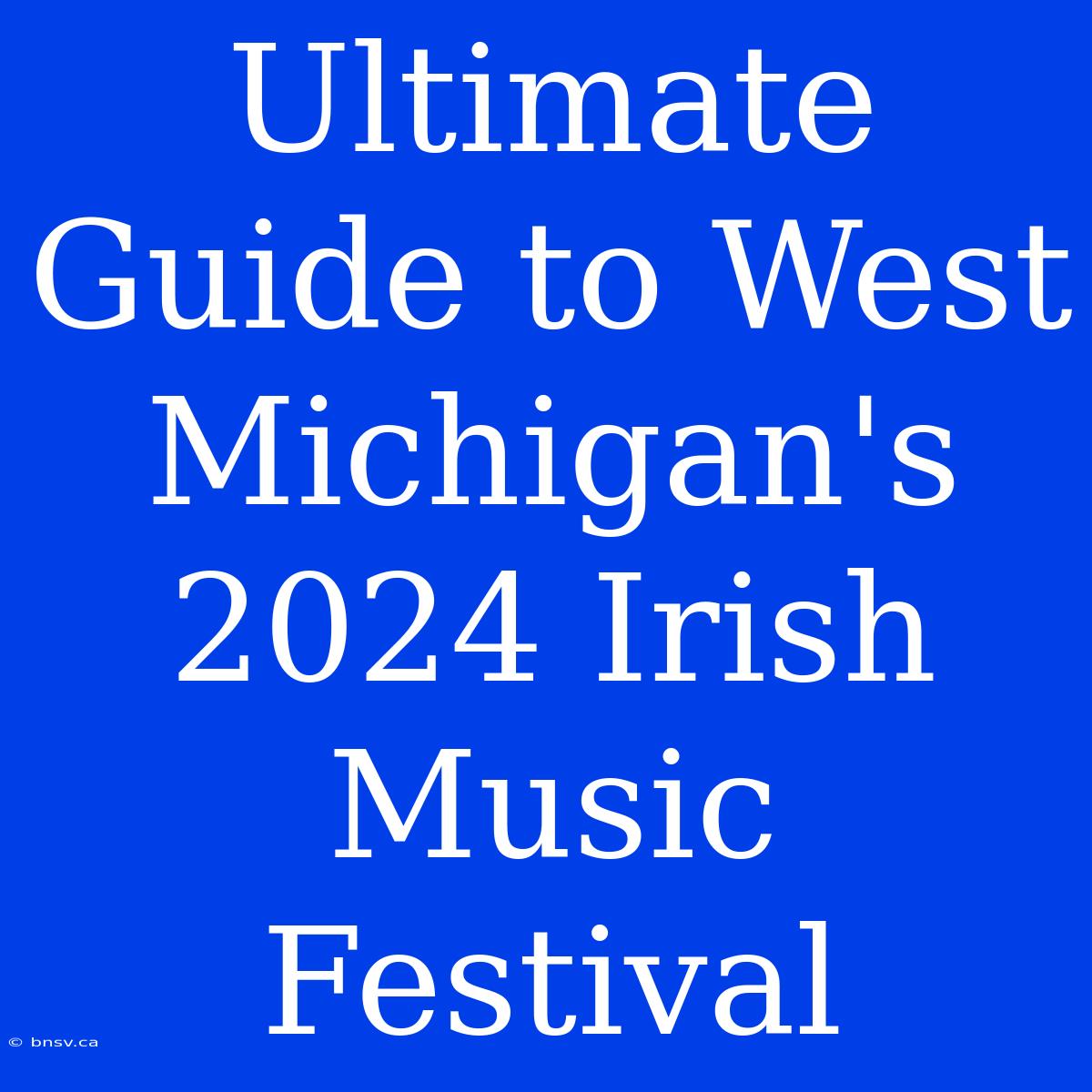 Ultimate Guide To West Michigan's 2024 Irish Music Festival