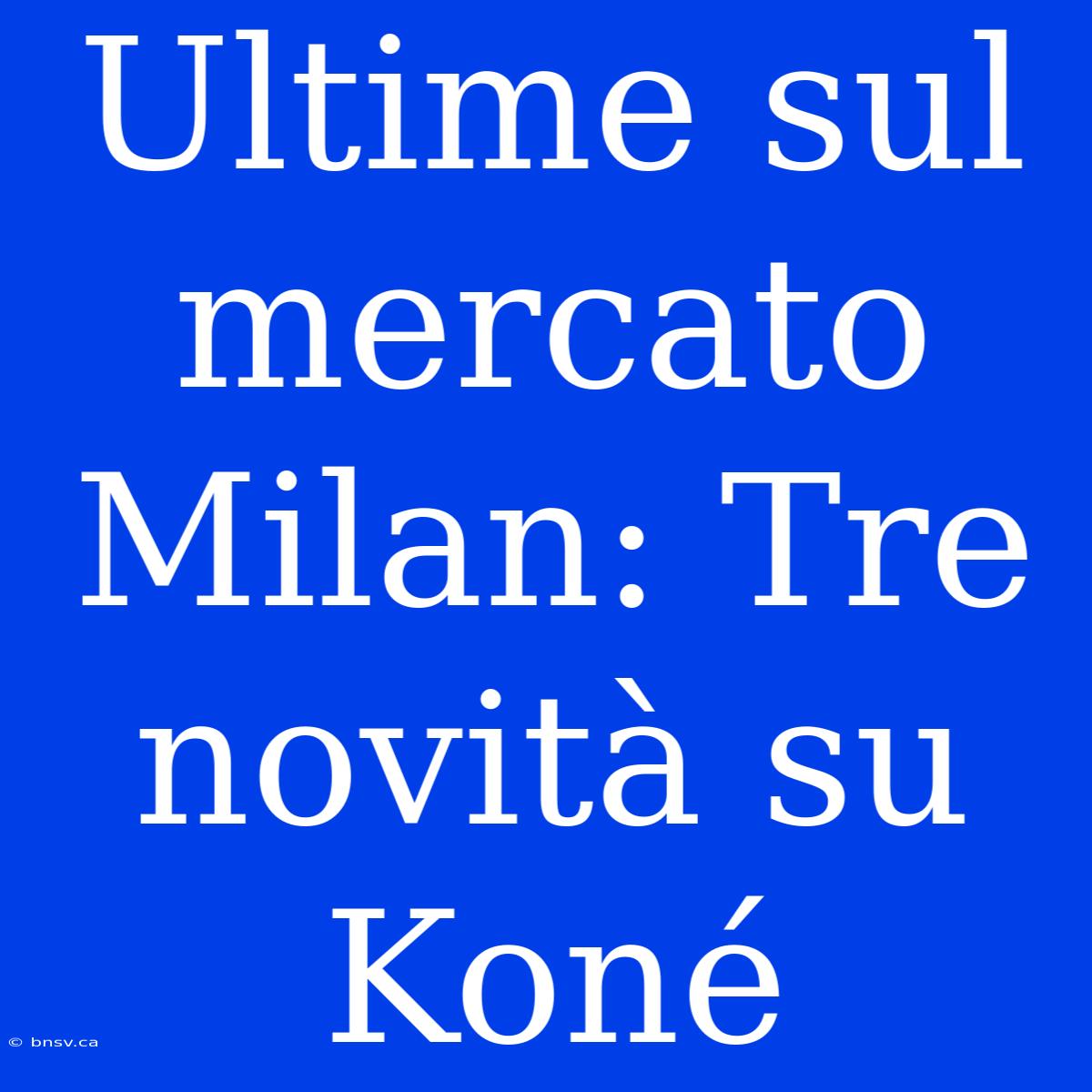 Ultime Sul Mercato Milan: Tre Novità Su Koné