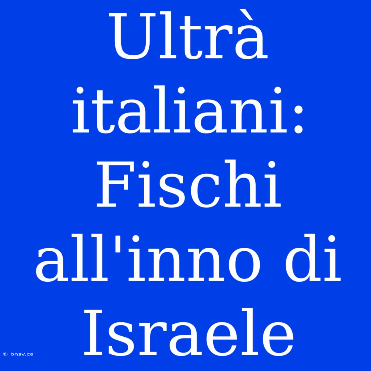 Ultrà Italiani: Fischi All'inno Di Israele