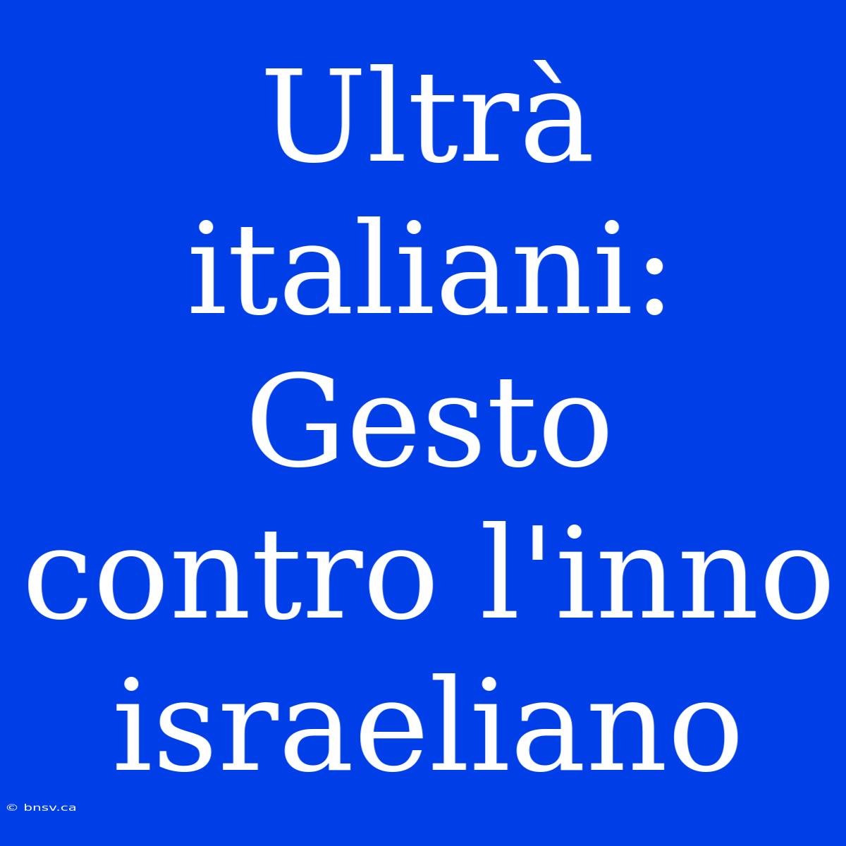 Ultrà Italiani: Gesto Contro L'inno Israeliano