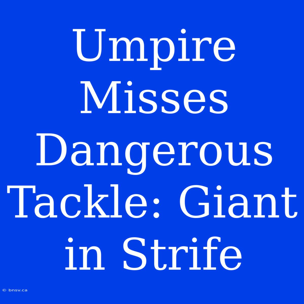 Umpire Misses Dangerous Tackle: Giant In Strife