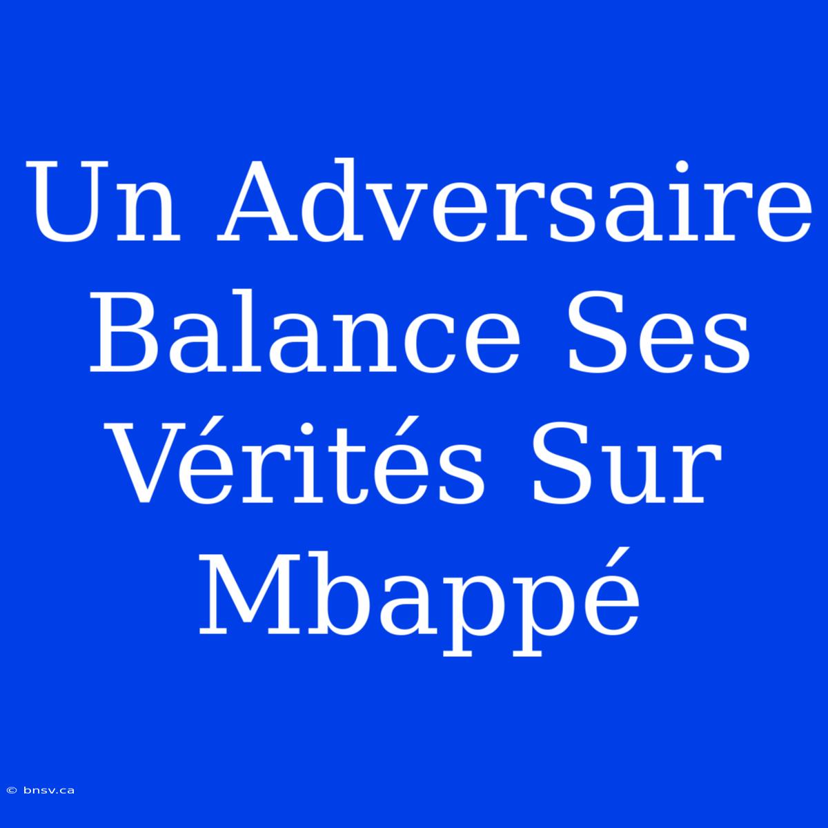 Un Adversaire Balance Ses Vérités Sur Mbappé