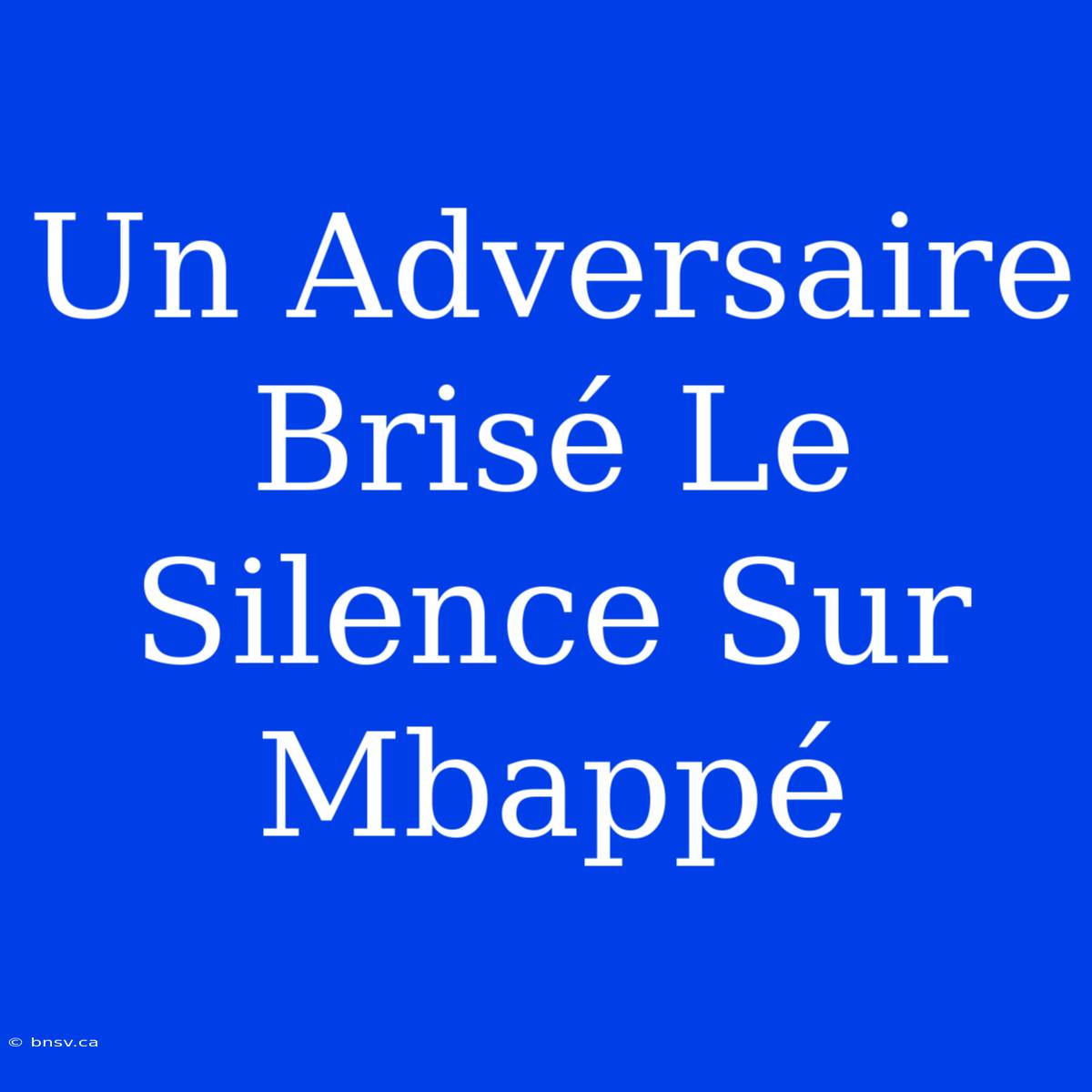 Un Adversaire Brisé Le Silence Sur Mbappé