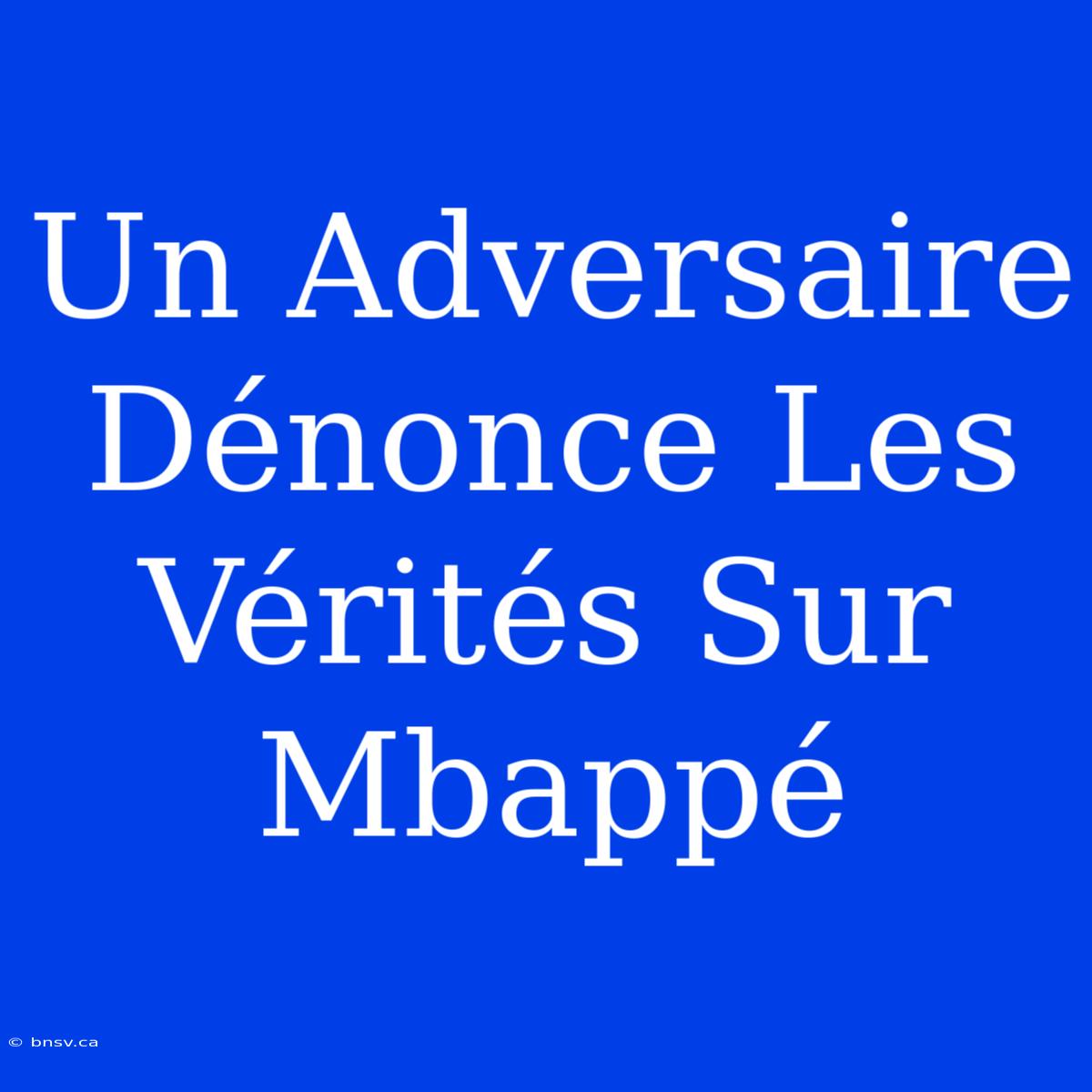 Un Adversaire Dénonce Les Vérités Sur Mbappé