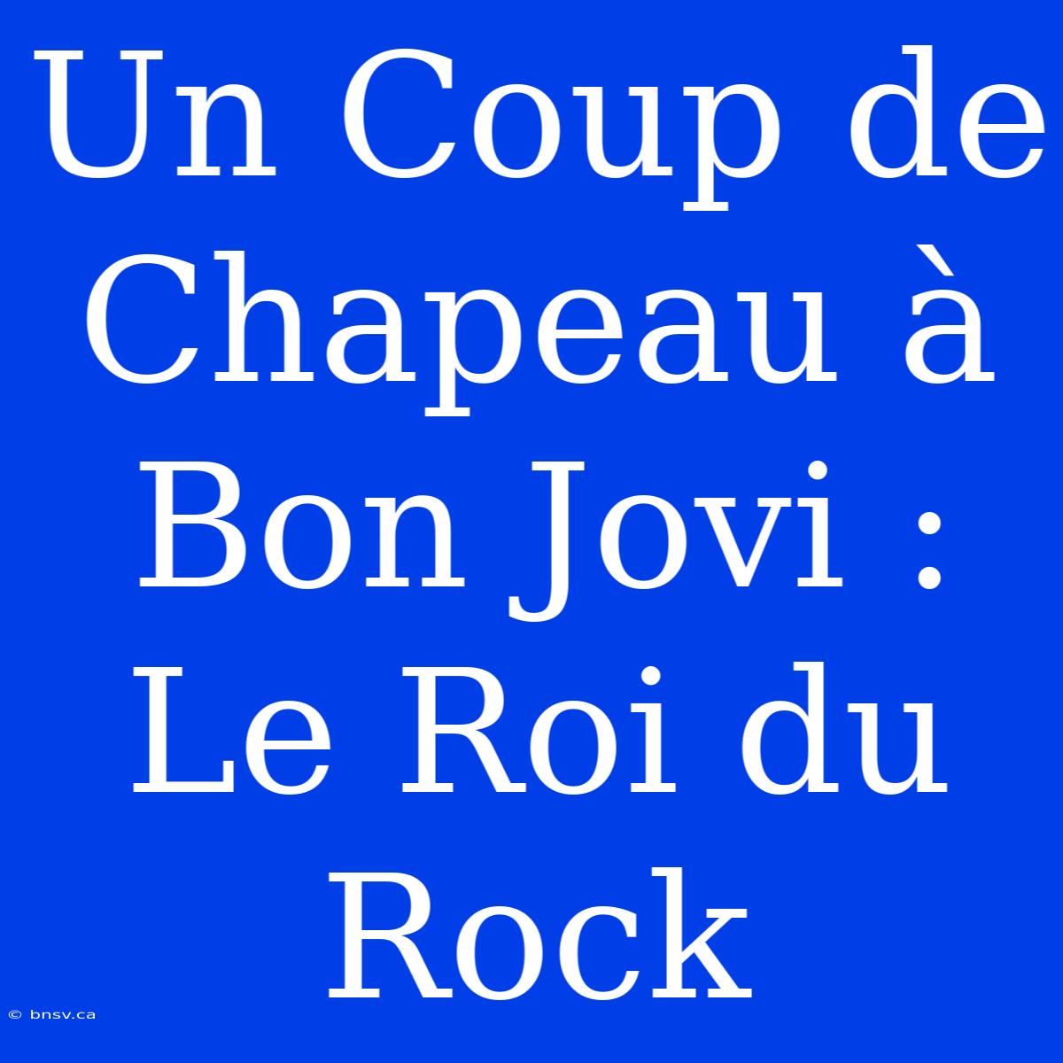 Un Coup De Chapeau À Bon Jovi : Le Roi Du Rock