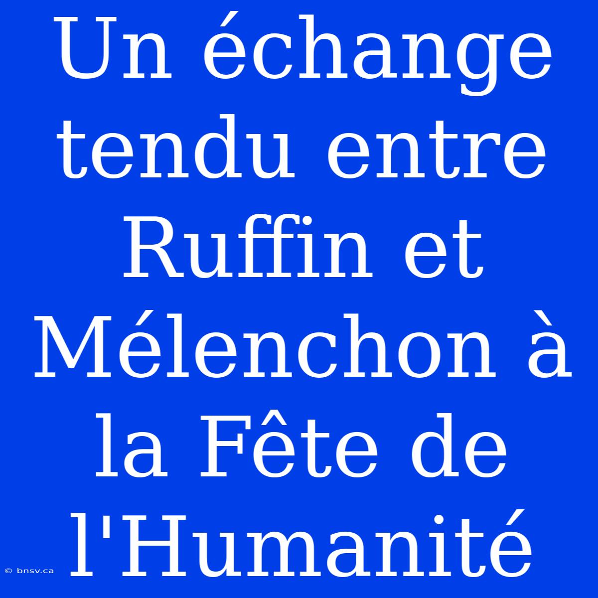 Un Échange Tendu Entre Ruffin Et Mélenchon À La Fête De L'Humanité