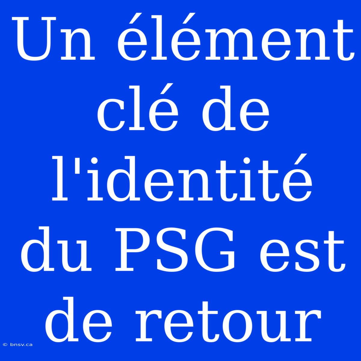 Un Élément Clé De L'identité Du PSG Est De Retour